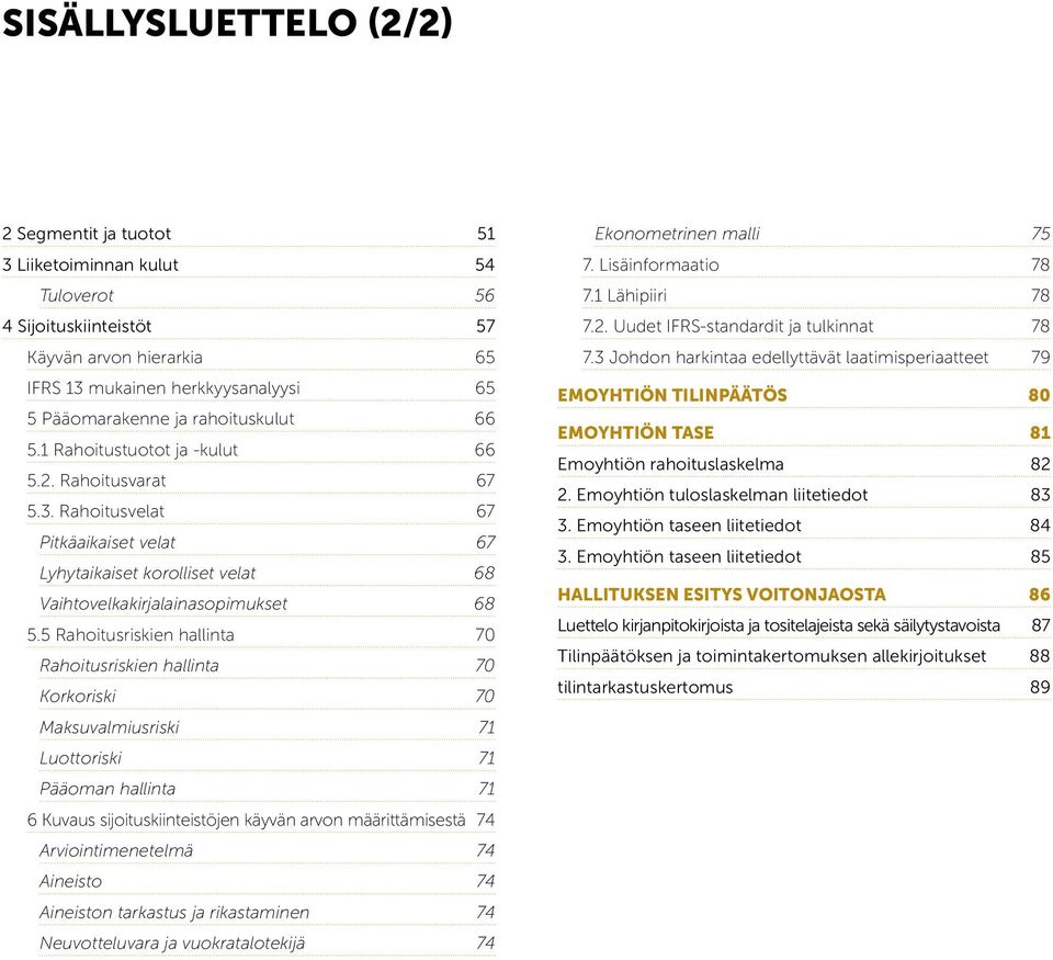 5 Rahoitusriskien hallinta 70 Rahoitusriskien hallinta 70 Korkoriski 70 Maksuvalmiusriski 71 Luottoriski 71 Pääoman hallinta 71 6 Kuvaus sijoituskiinteistöjen käyvän arvon määrittämisestä 74