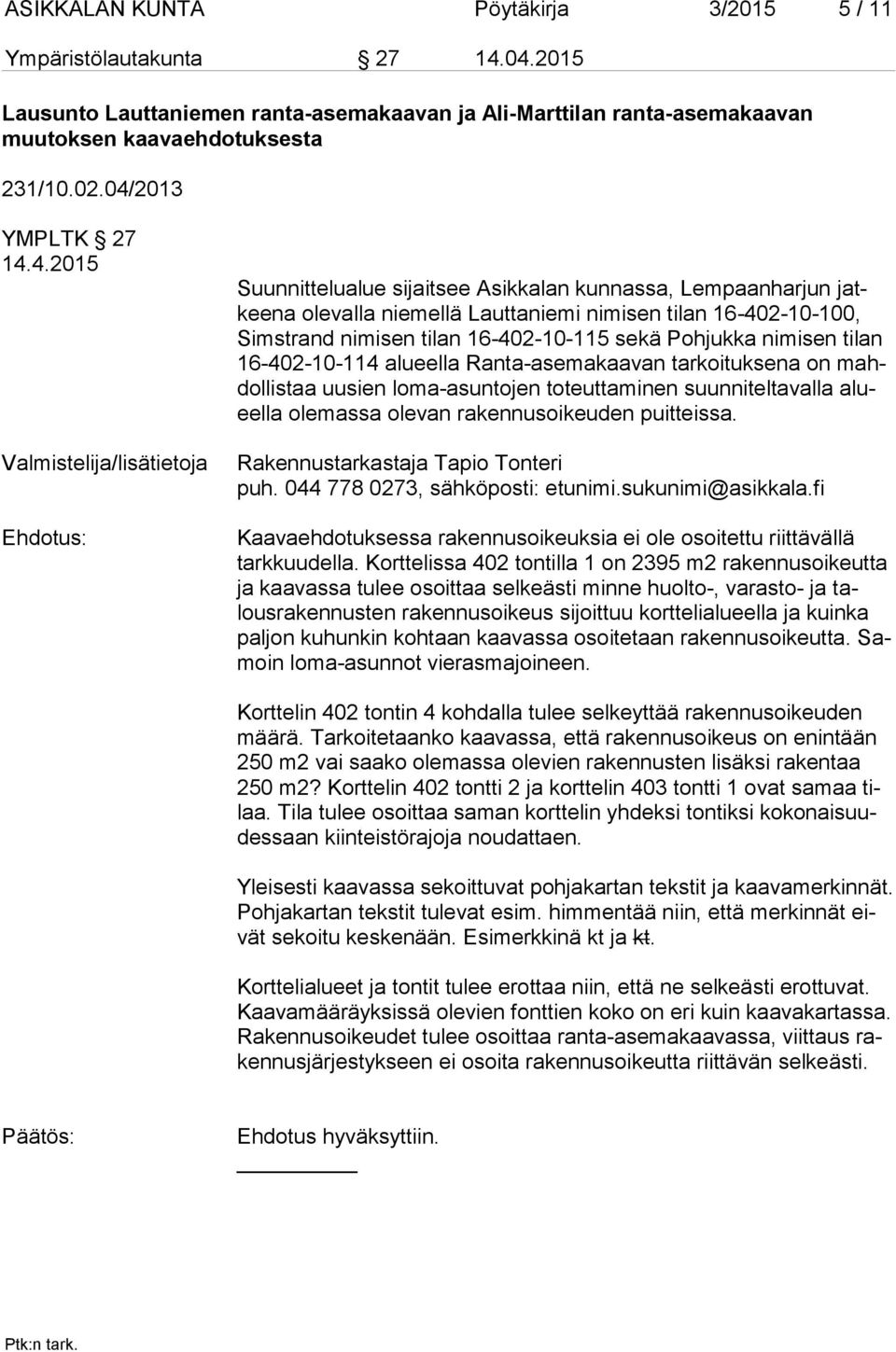 nimisen tilan 16-402-10-115 sekä Pohjukka nimisen tilan 16-402-10-114 alueella Ranta-asemakaavan tarkoituksena on mahdol lis taa uusien loma-asuntojen toteuttaminen suunniteltavalla alueel la