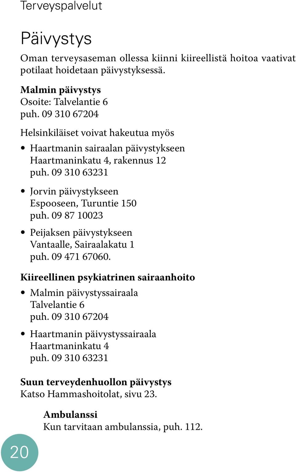 09 310 63231 Jorvin päivystykseen Espooseen, Turuntie 150 puh. 09 87 10023 Peijaksen päivystykseen Vantaalle, Sairaalakatu 1 puh. 09 471 67060.