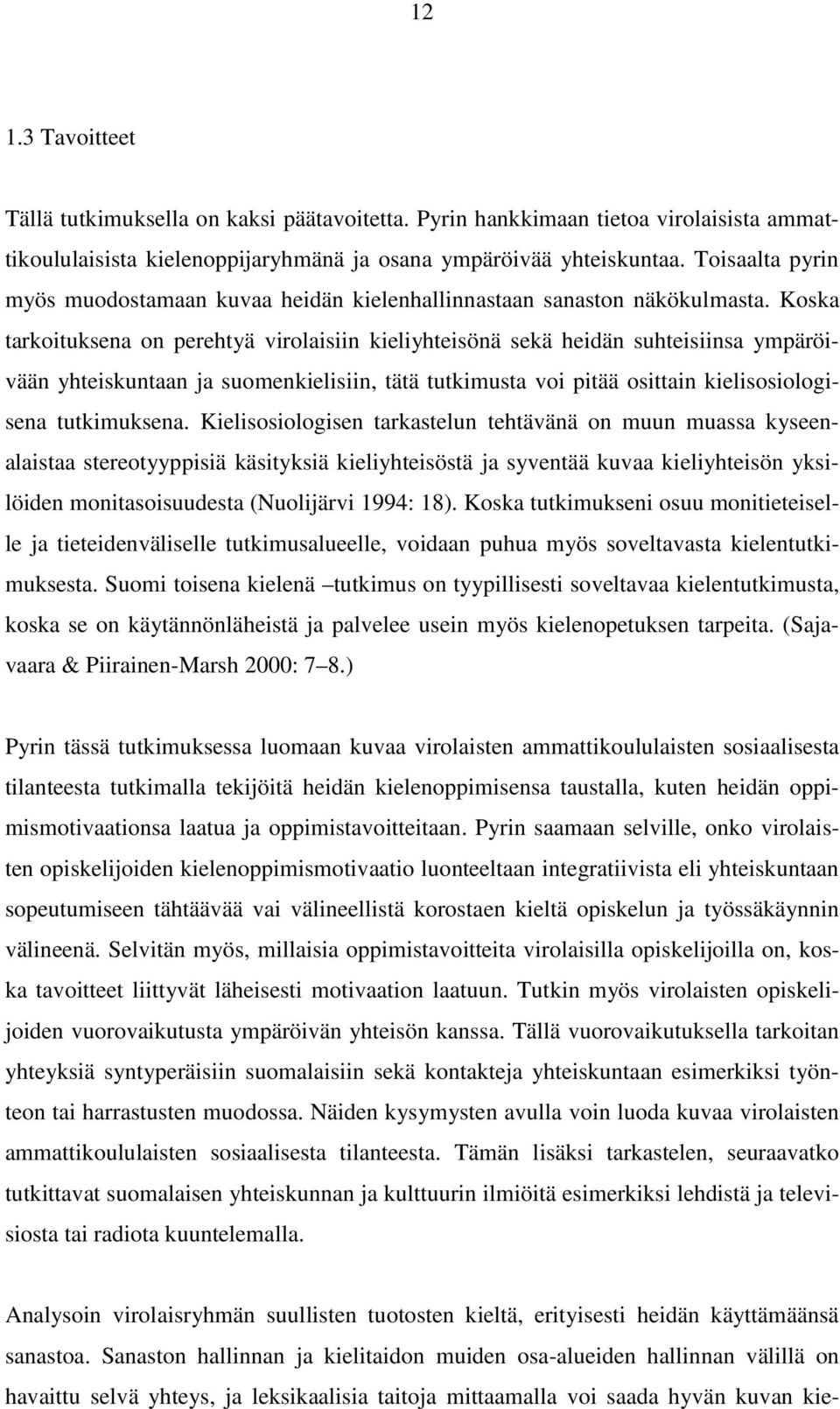 Koska tarkoituksena on perehtyä virolaisiin kieliyhteisönä sekä heidän suhteisiinsa ympäröivään yhteiskuntaan ja suomenkielisiin, tätä tutkimusta voi pitää osittain kielisosiologisena tutkimuksena.