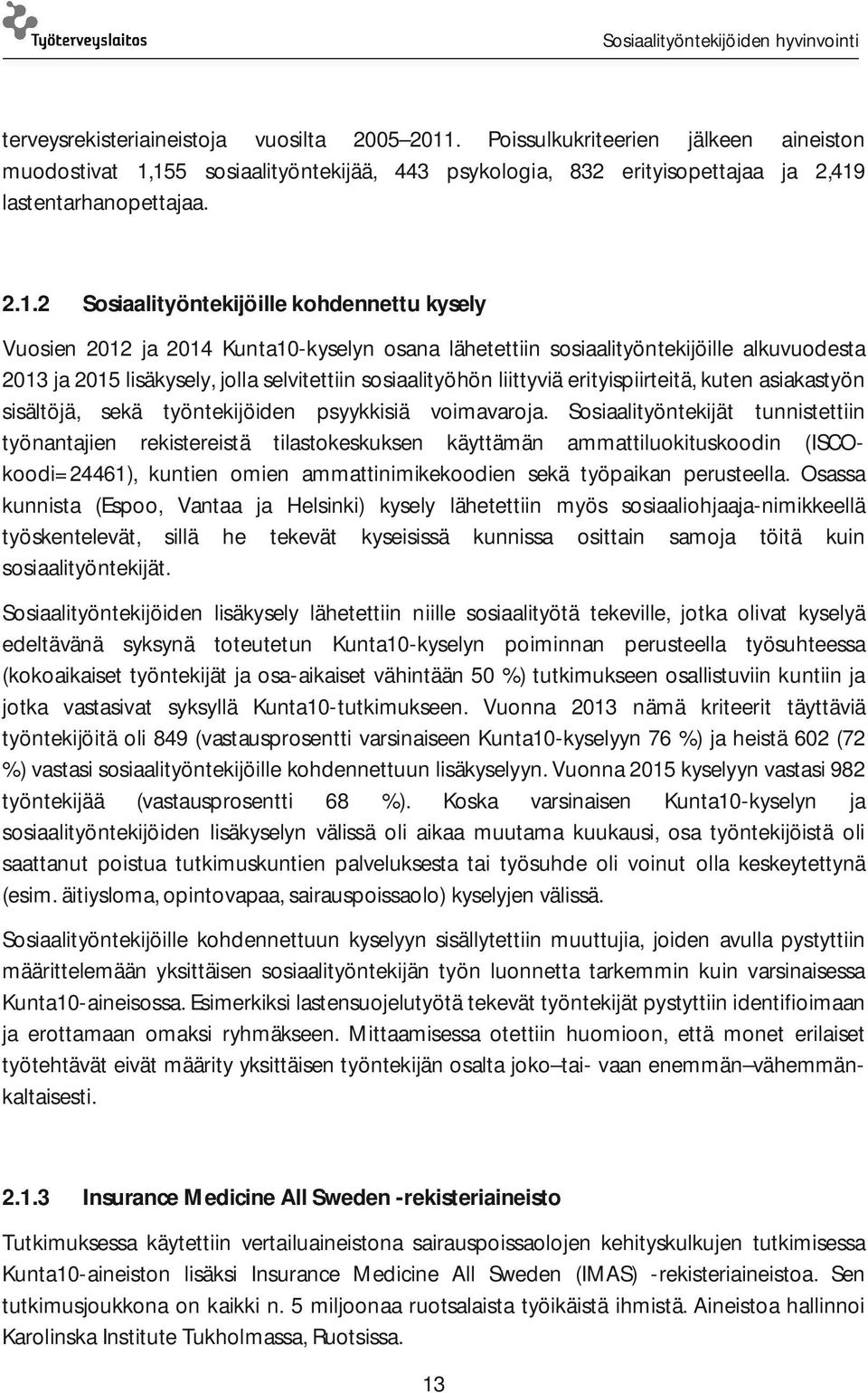 155 sosiaalityöntekijää, 443 psykologia, 832 erityisopettajaa ja 2,419 lastentarhanopettajaa. 2.1.2 Sosiaalityöntekijöille kohdennettu kysely Vuosien 2012 ja 2014 Kunta10-kyselyn osana lähetettiin