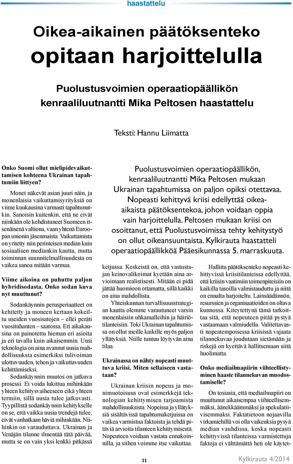 Sanoisin kuitenkin, että ne eivät niinkään ole kohdistuneet Suomeen itsenäisenä valtiona, vaan yhtenä Euroopan unionin jäsenmaista.