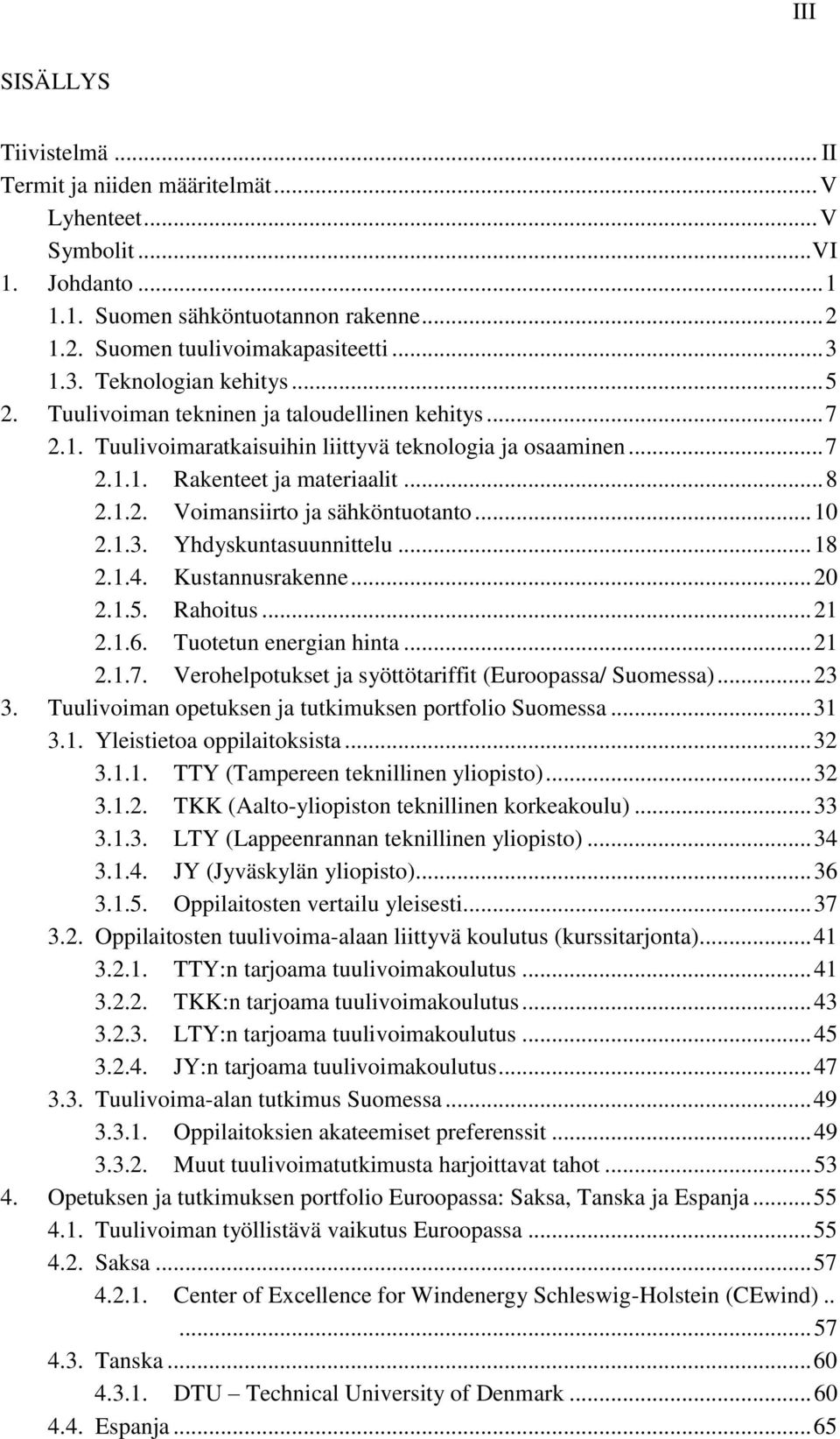 .. 10 2.1.3. Yhdyskuntasuunnittelu... 18 2.1.4. Kustannusrakenne... 20 2.1.5. Rahoitus... 21 2.1.6. Tuotetun energian hinta... 21 2.1.7. Verohelpotukset ja syöttötariffit (Euroopassa/ Suomessa)... 23 3.