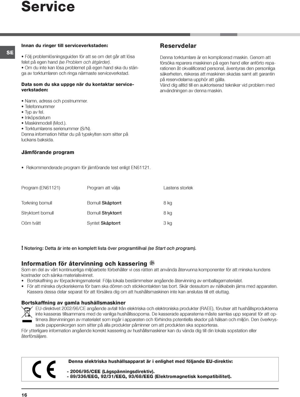 Telefonnummer Typ av fel. Inköpsdatum Maskinmodell (Mod.). Torktumlarens serienummer (S/N). Denna information hittar du på typskylten som sitter på luckans baksida.