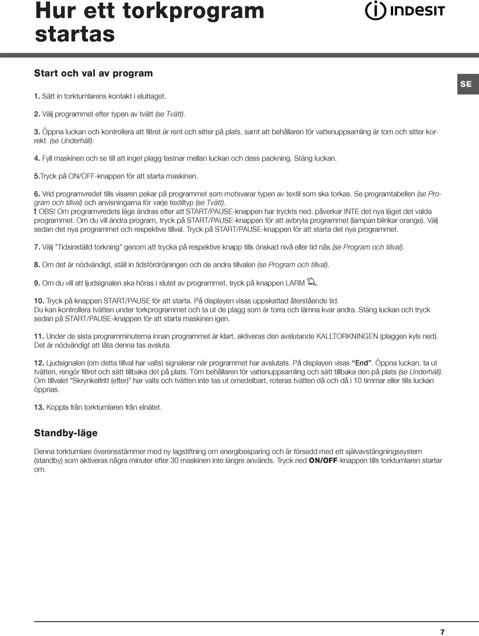 Fyll maskinen och se till att inget plagg fastnar mellan luckan och dess packning. Stäng luckan. 5.Tryck på ON/OFF-knappen för att starta maskinen. 6.