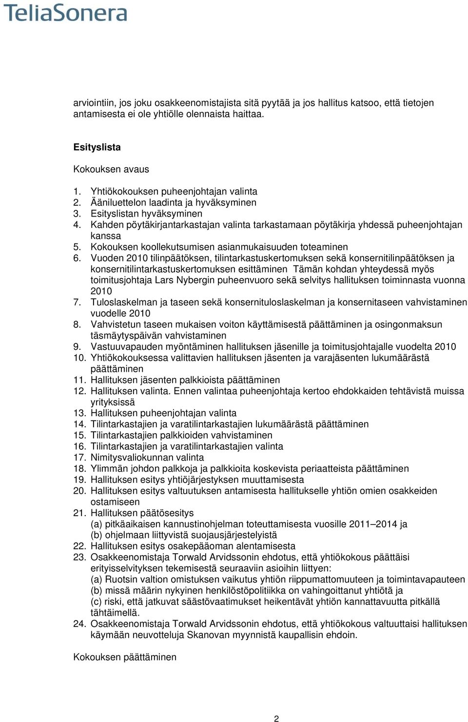 Kahden pöytäkirjantarkastajan valinta tarkastamaan pöytäkirja yhdessä puheenjohtajan kanssa 5. Kokouksen koollekutsumisen asianmukaisuuden toteaminen 6.