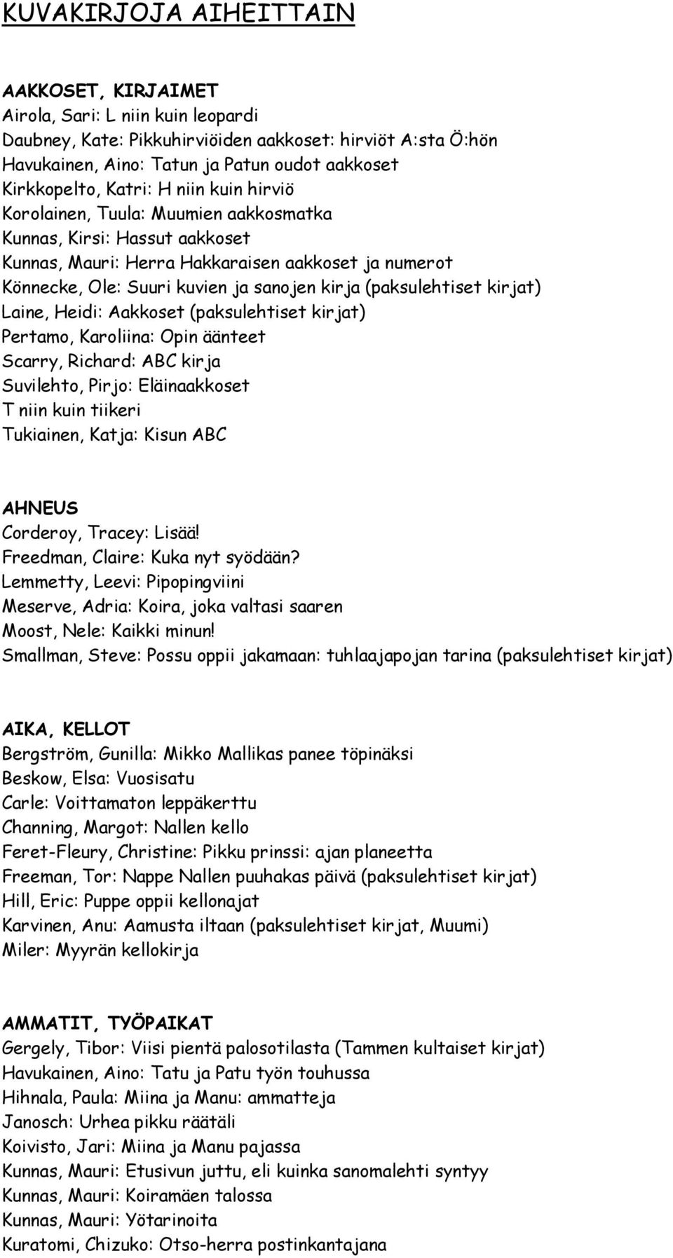 (paksulehtiset kirjat) Laine, Heidi: Aakkoset (paksulehtiset kirjat) Pertamo, Karoliina: Opin äänteet Scarry, Richard: ABC kirja Suvilehto, Pirjo: Eläinaakkoset T niin kuin tiikeri Tukiainen, Katja: