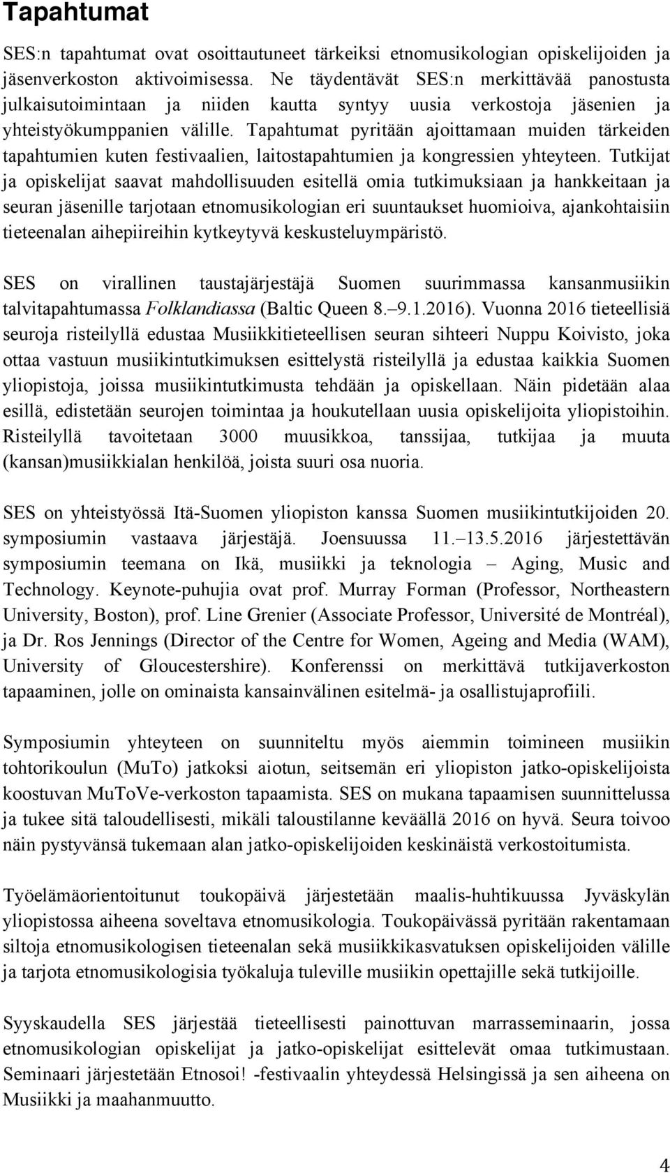 Tapahtumat pyritään ajoittamaan muiden tärkeiden tapahtumien kuten festivaalien, laitostapahtumien ja kongressien yhteyteen.