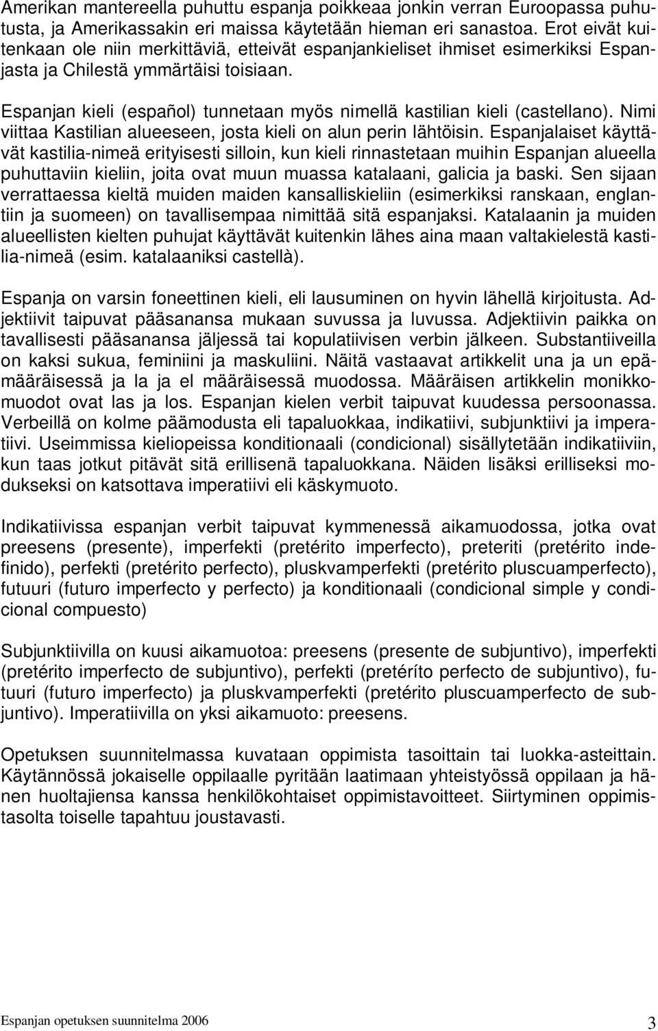 Espanjan kieli (español) tunnetaan myös nimellä kastilian kieli (castellano). Nimi viittaa Kastilian alueeseen, josta kieli on alun perin lähtöisin.