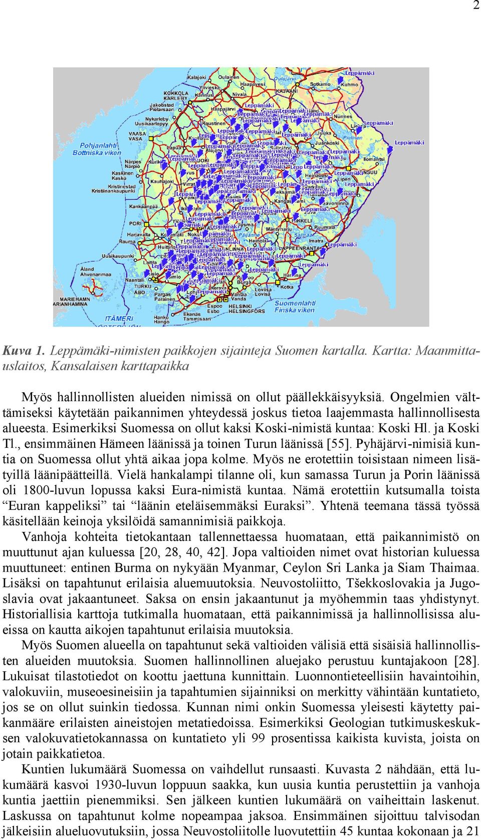 , ensimmäinen Hämeen läänissä ja toinen Turun läänissä [55]. Pyhäjärvi-nimisiä kuntia on Suomessa ollut yhtä aikaa jopa kolme. Myös ne erotettiin toisistaan nimeen lisätyillä läänipäätteillä.