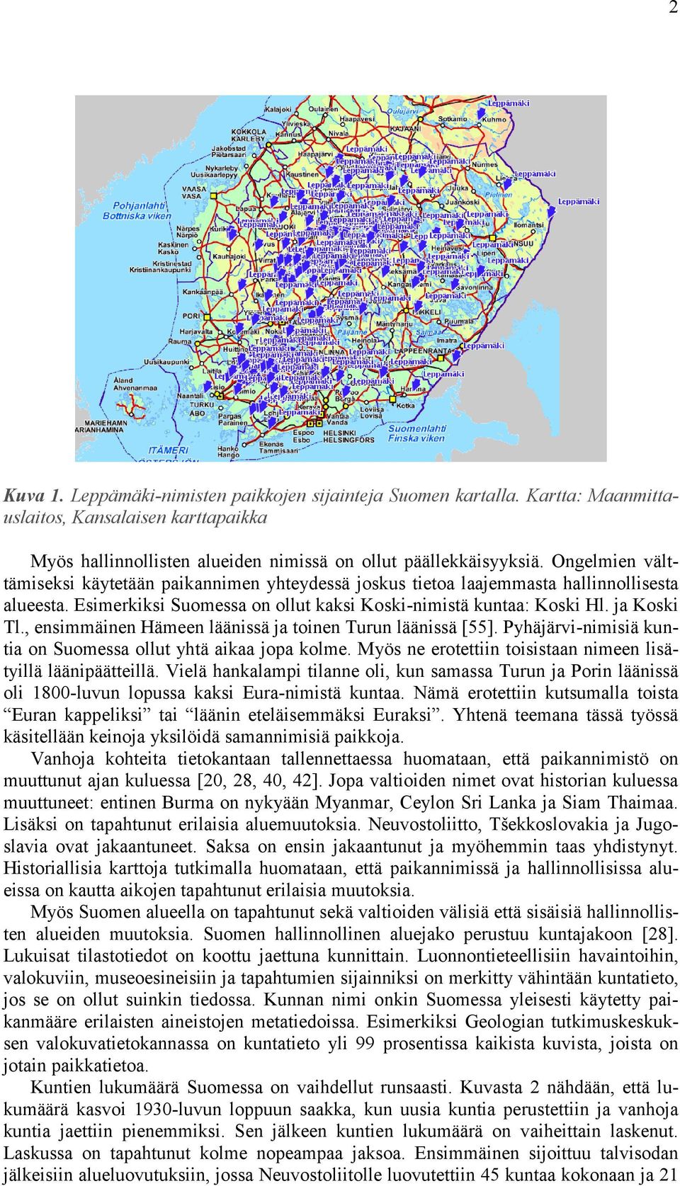 , ensimmäinen Hämeen läänissä ja toinen Turun läänissä [55]. Pyhäjärvi-nimisiä kuntia on Suomessa ollut yhtä aikaa jopa kolme. Myös ne erotettiin toisistaan nimeen lisätyillä läänipäätteillä.