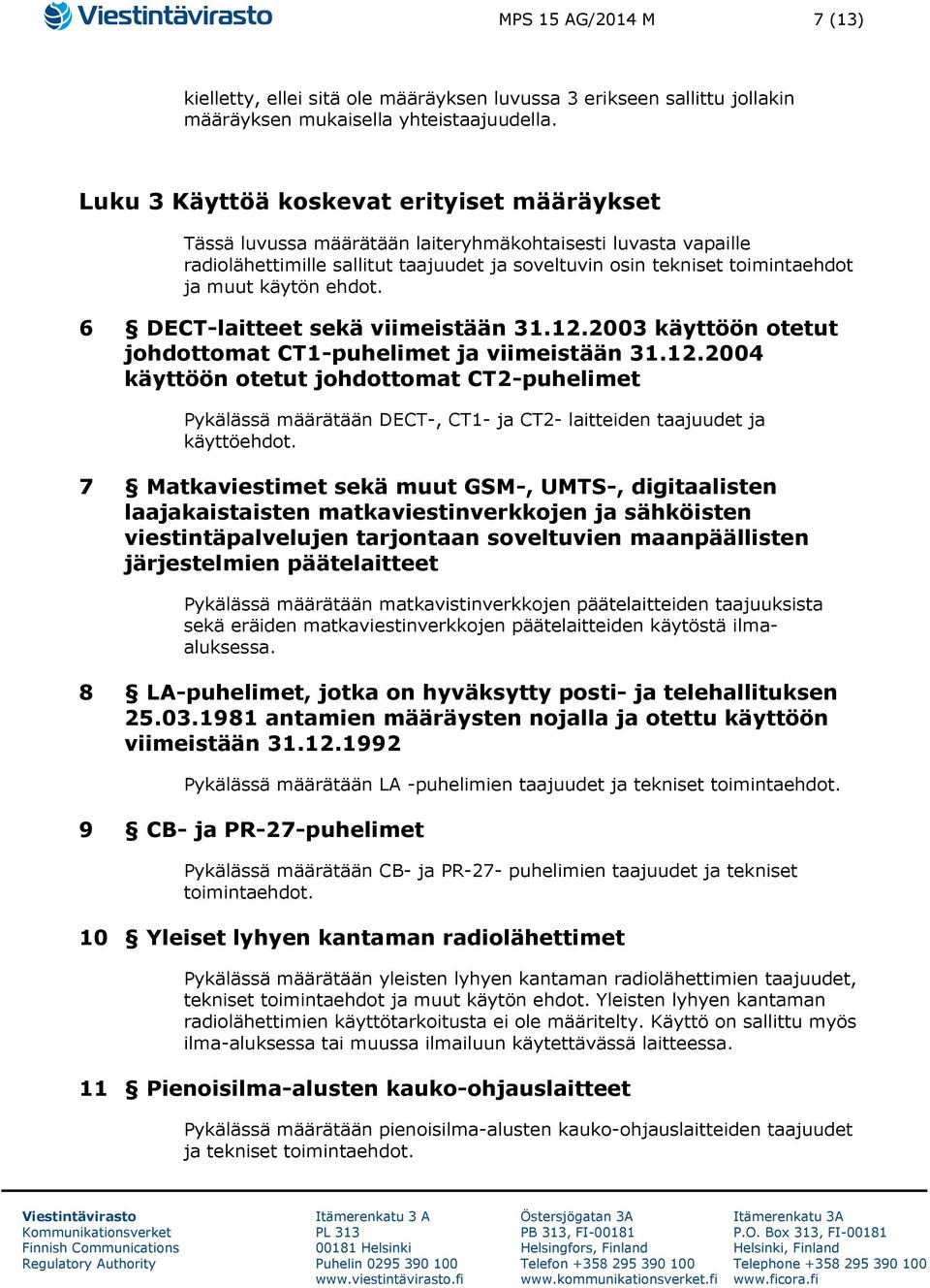 käytön ehdot. 6 DECT-laitteet sekä viimeistään 31.12.2003 käyttöön otetut johdottomat CT1-puhelimet ja viimeistään 31.12.2004 käyttöön otetut johdottomat CT2-puhelimet Pykälässä määrätään DECT-, CT1- ja CT2- laitteiden taajuudet ja käyttöehdot.