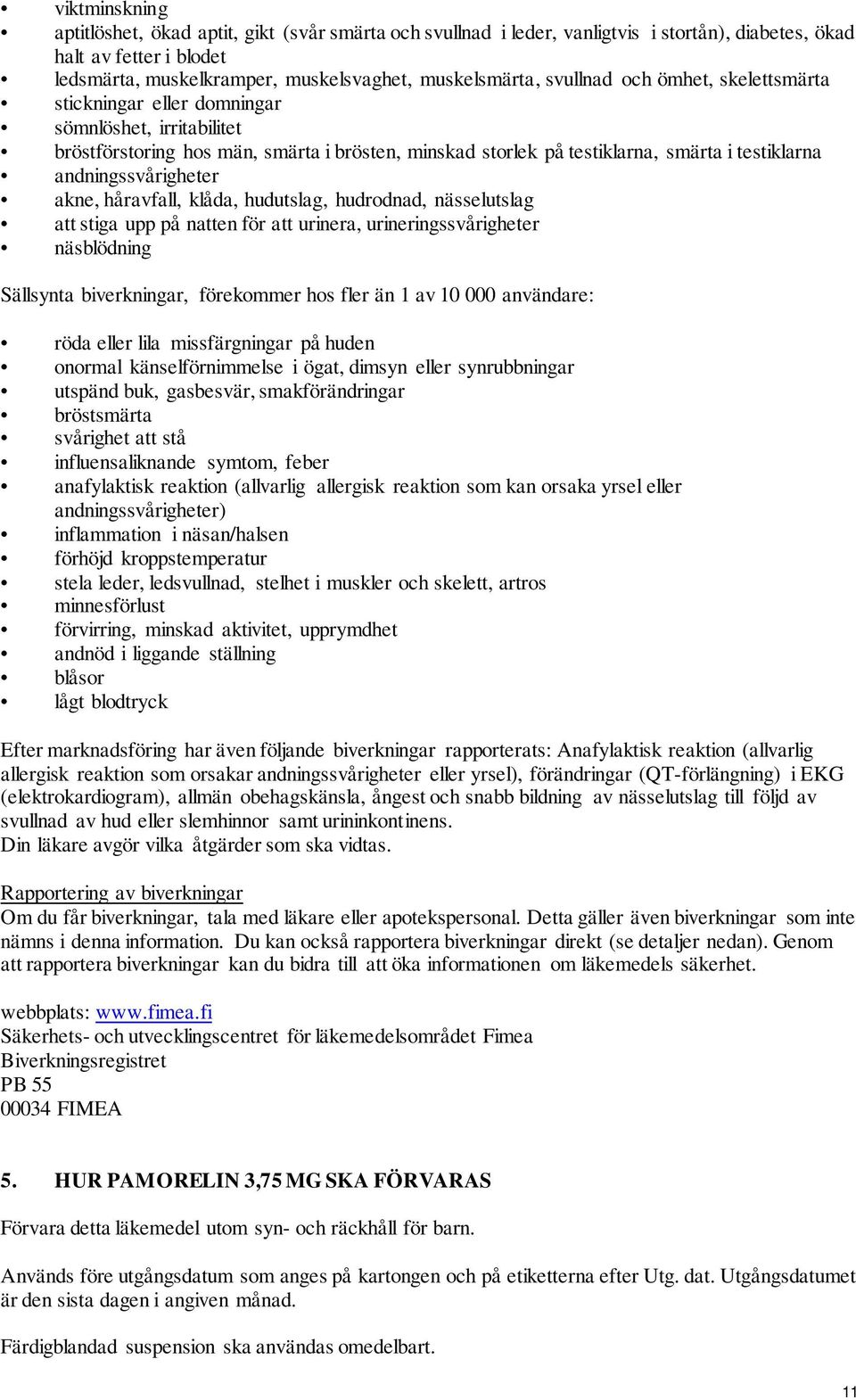 andningssvårigheter akne, håravfall, klåda, hudutslag, hudrodnad, nässelutslag att stiga upp på natten för att urinera, urineringssvårigheter näsblödning Sällsynta biverkningar, förekommer hos fler