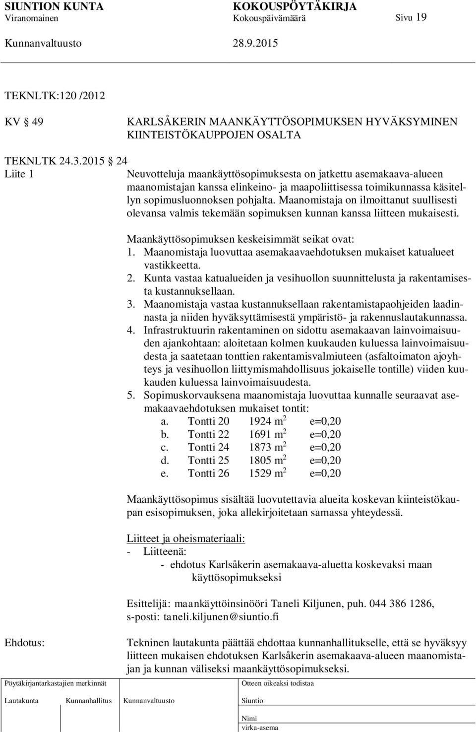 Maanomistaja on ilmoittanut suullisesti olevansa valmis tekemään sopimuksen kunnan kanssa liitteen mukaisesti. Maankäyttösopimuksen keskeisimmät seikat ovat: 1.