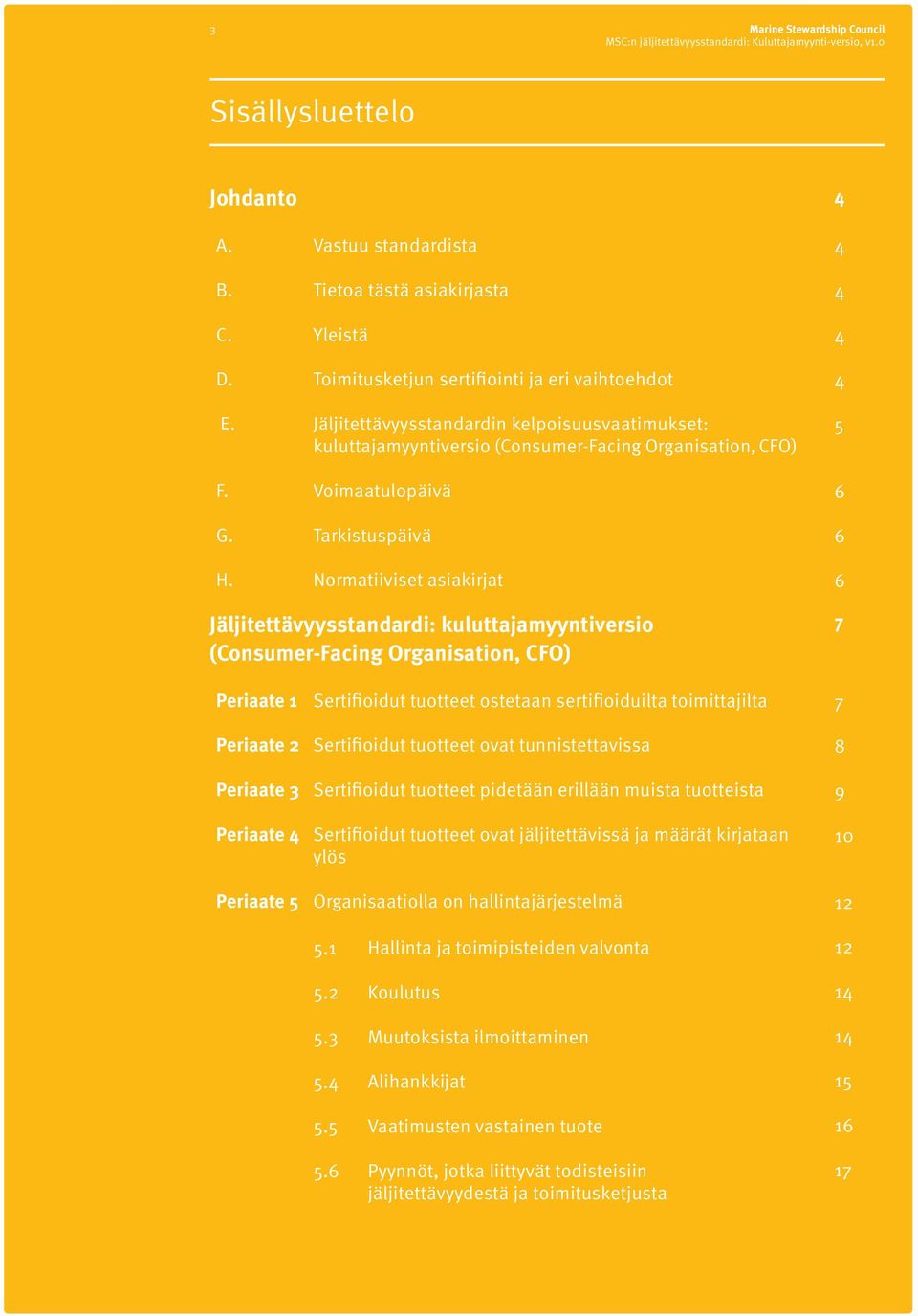 Organisation, CFO) Voimaatulopäivä Tarkistuspäivä Normatiiviset asiakirjat 4 4 4 4 4 5 6 6 6 Jäljitettävyysstandardi: kuluttajamyyntiversio (Consumer-Facing Organisation, CFO) 7 Periaate 1 Periaate 2