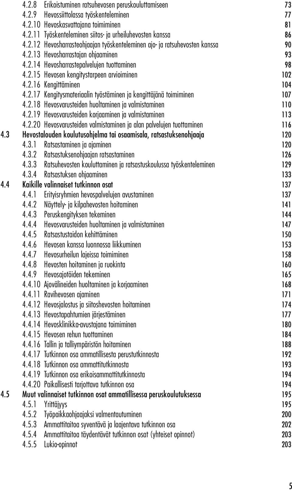 2.16 Kengittäminen 104 4.2.17 Kengitysmateriaalin työstäminen ja kengittäjänä toimiminen 107 4.2.18 Hevosvarusteiden huoltaminen ja valmistaminen 110 4.2.19 Hevosvarusteiden korjaaminen ja valmistaminen 113 4.