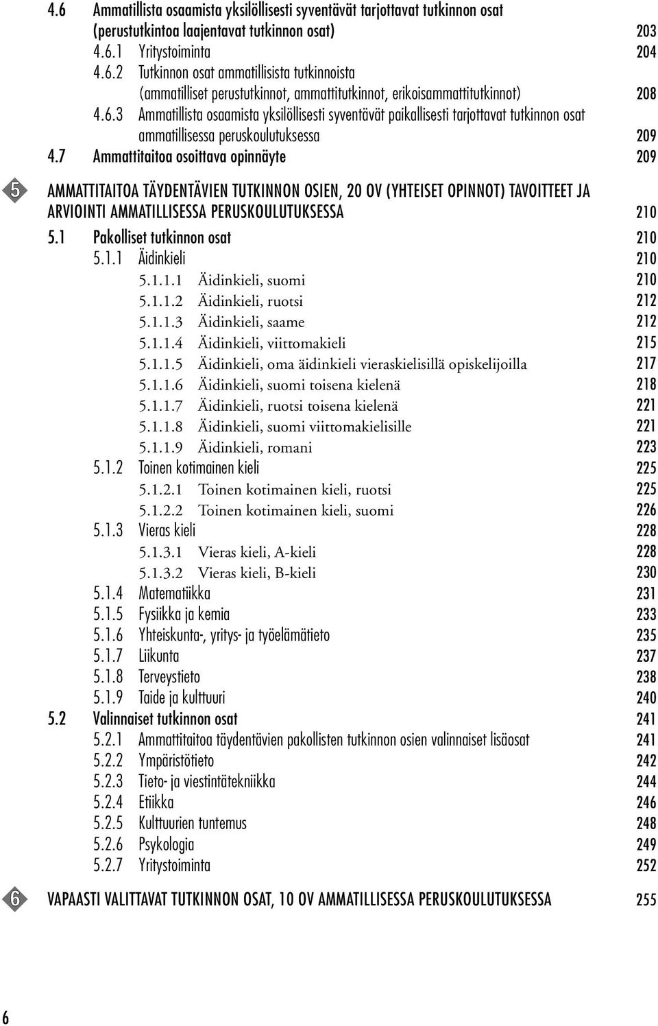 7 Ammattitaitoa osoittava opinnäyte 209 5 Ammattitaitoa täydentävien tutkinnon osien, 20 ov (yhteiset opinnot) tavoitteet ja arviointi ammatillisessa peruskoulutuksessa 210 5.