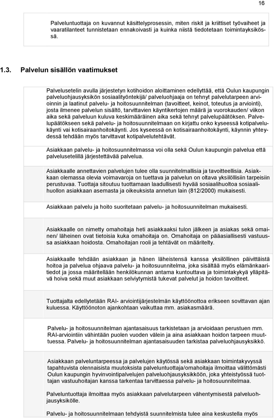 palvelutarpeen arvioinnin ja laatinut palvelu- ja hoitosuunnitelman (tavoitteet, keinot, toteutus ja arviointi), josta ilmenee palvelun sisältö, tarvittavien käyntikertojen määrä ja vuorokauden/