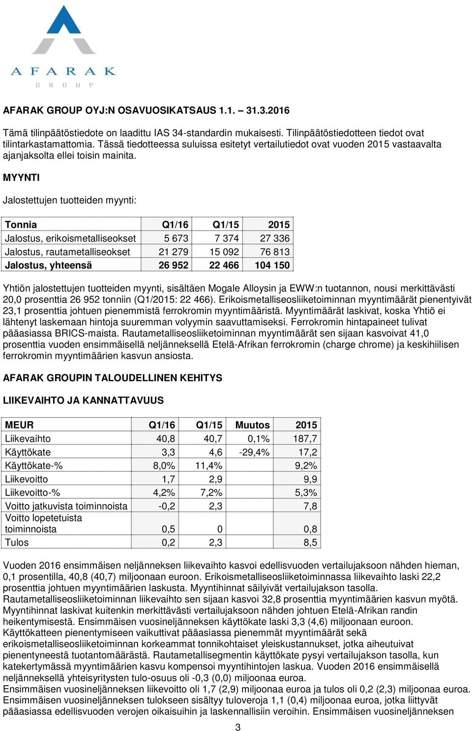 MYYNTI Jalostettujen tuotteiden myynti: Tonnia Q1/16 Q1/15 2015 Jalostus, erikoismetalliseokset 5 673 7 374 27 336 Jalostus, rautametalliseokset 21 279 15 092 76 813 Jalostus, yhteensä 26 952 22 466