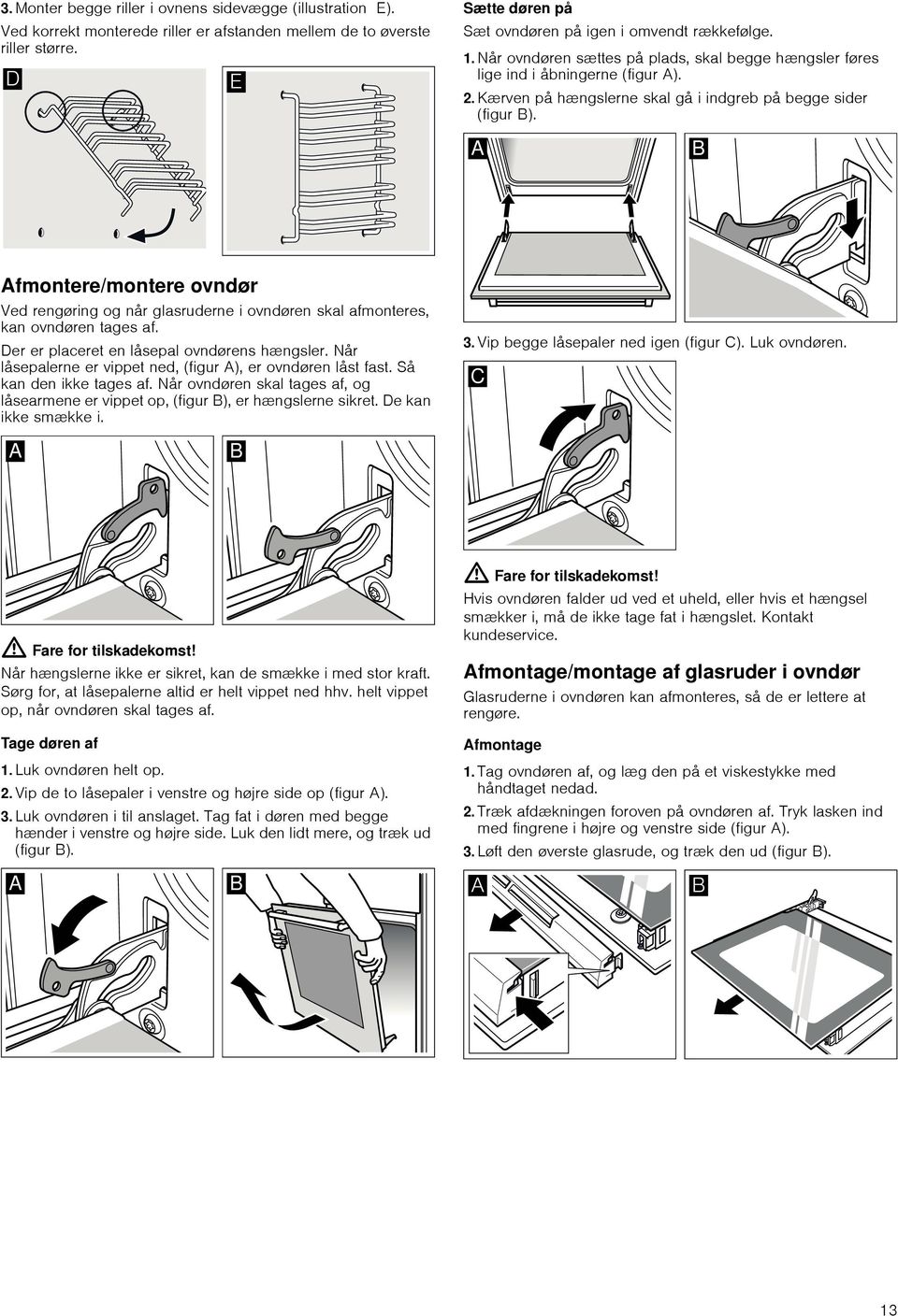 Afmontere/montere ovndør Ved rengøring og når glasruderne i ovndøren skal afmonteres, kan ovndøren tages af. Der er placeret en låsepal ovndørens hængsler.