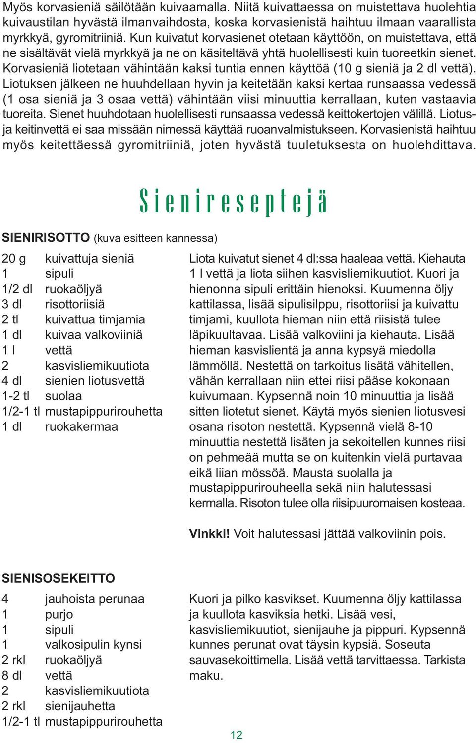 Korvasieniä iotetaan vähintään kaksi tuntia ennen käyttöä (10 g sieniä ja 2 d vettä).