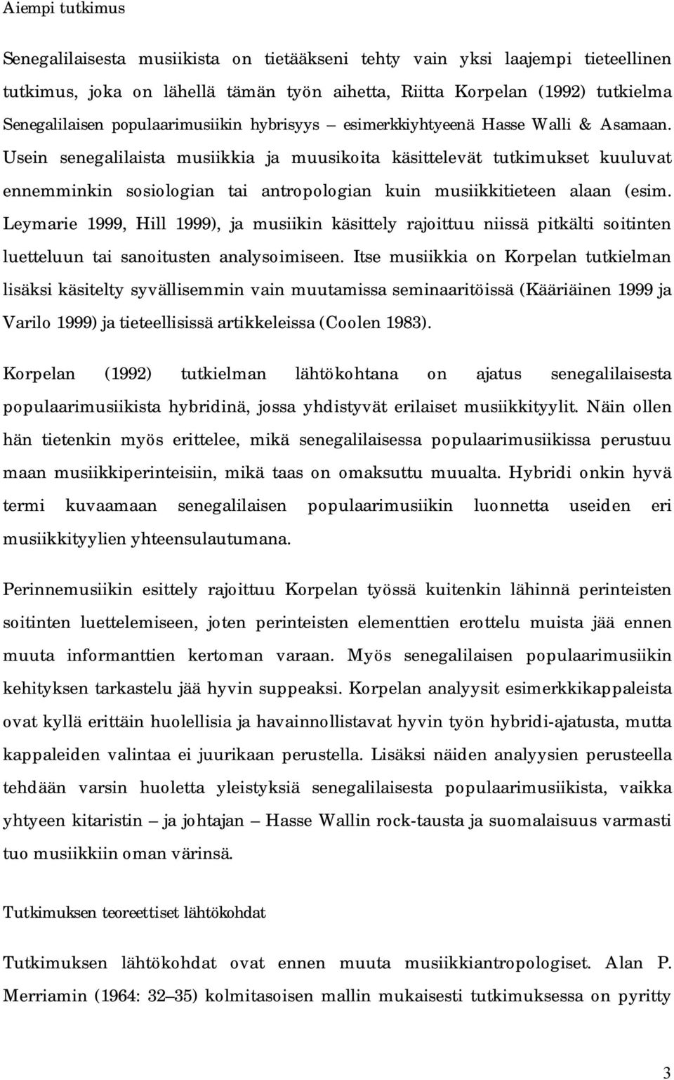 Usein senegalilaista musiikkia ja muusikoita käsittelevät tutkimukset kuuluvat ennemminkin sosiologian tai antropologian kuin musiikkitieteen alaan (esim.