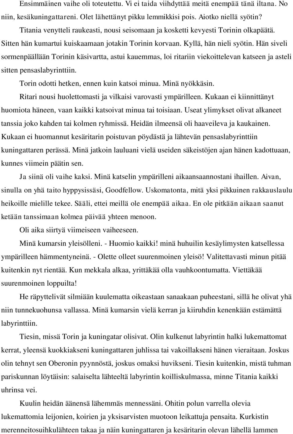 Hän siveli sormenpäällään Torinin käsivartta, astui kauemmas, loi ritariin viekoittelevan katseen ja asteli sitten pensaslabyrinttiin. Torin odotti hetken, ennen kuin katsoi minua. Minä nyökkäsin.