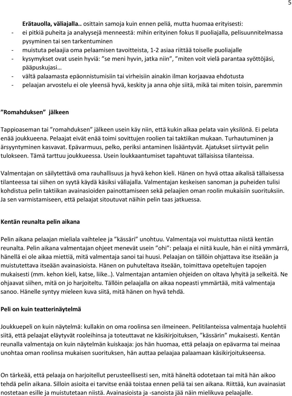 muistuta pelaajia oma pelaamisen tavoitteista, 1-2 asiaa riittää toiselle puoliajalle - kysymykset ovat usein hyviä: se meni hyvin, jatka niin, miten voit vielä parantaa syöttöjäsi, pääpuskujasi -