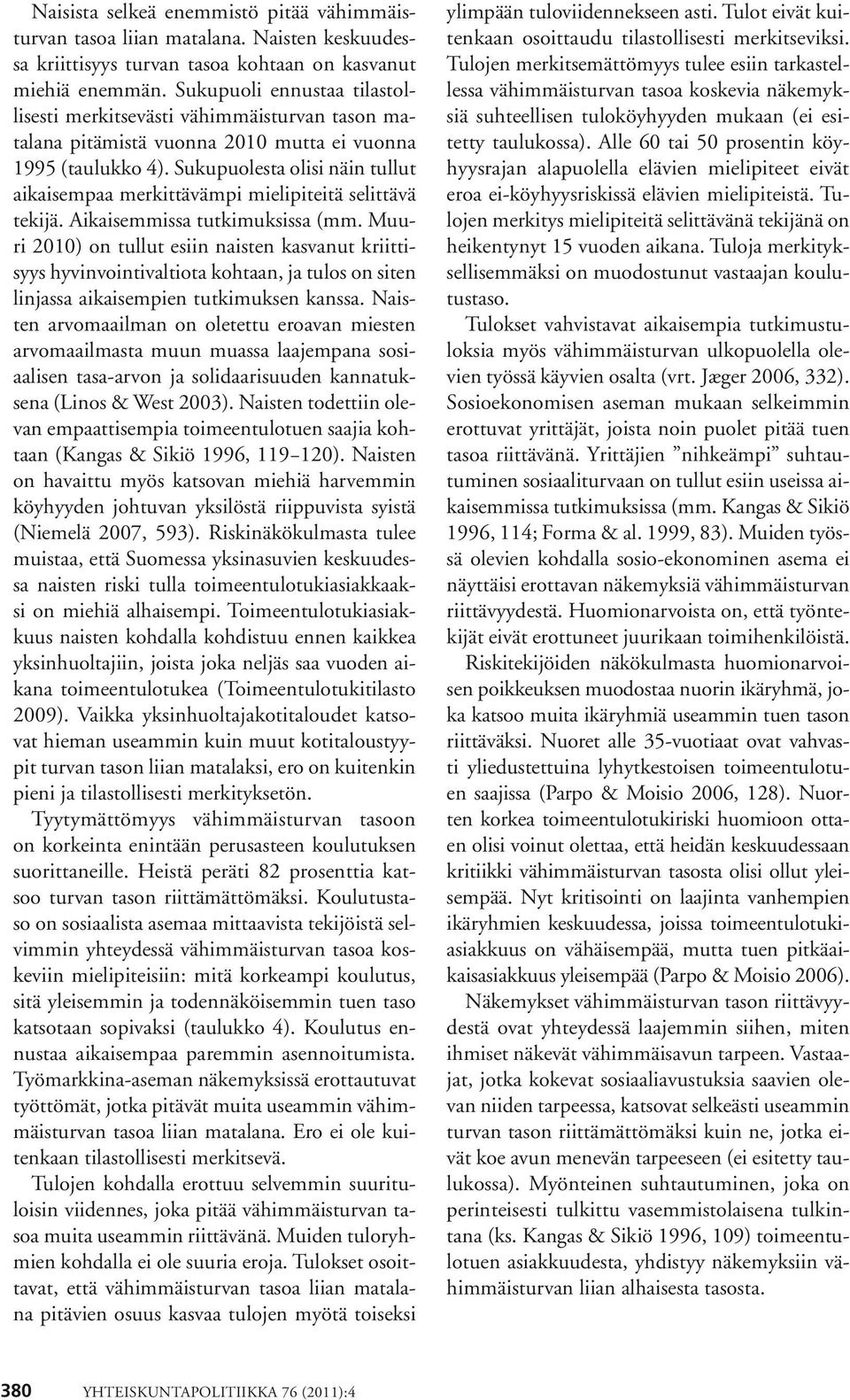 Sukupuolesta olisi näin tullut aikaisempaa merkittävämpi mielipiteitä selittävä tekijä. Aikaisemmissa tutkimuksissa (mm.