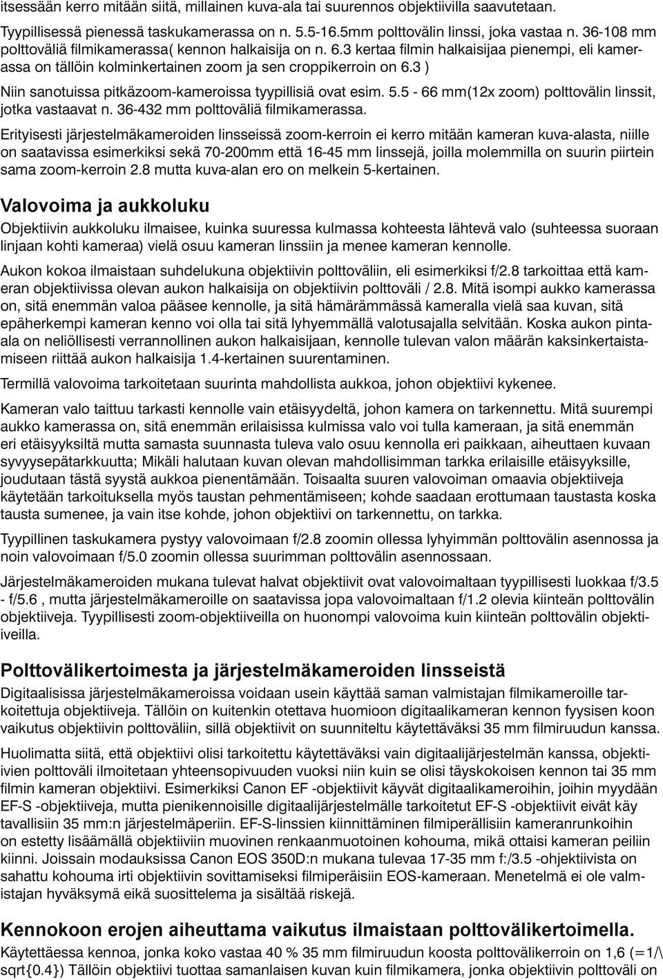 3 ) Niin sanotuissa pitkäzoom-kameroissa tyypillisiä ovat esim. 5.5-66 mm(12x zoom) polttovälin linssit, jotka vastaavat n. 36-432 mm polttoväliä filmikamerassa.