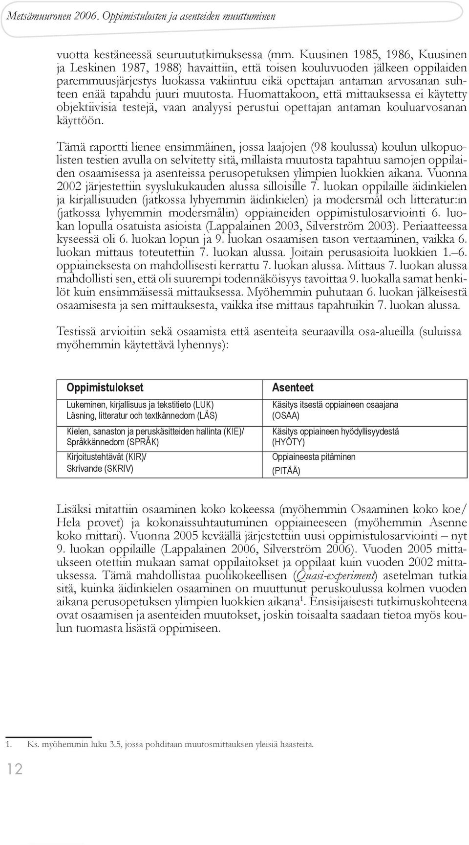 tapahdu juuri muutosta. Huomattakoon, että mittauksessa ei käytetty objektiivisia testejä, vaan analyysi perustui opettajan antaman kouluarvosanan käyttöön.