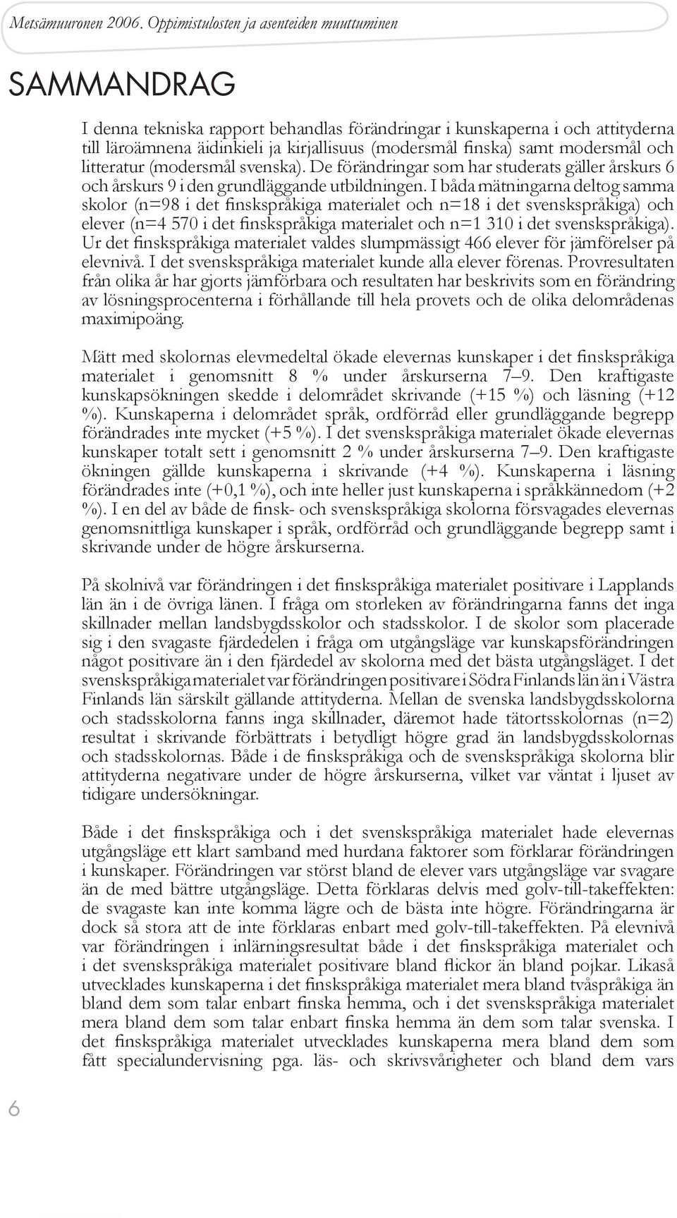 I båda mätningarna deltog samma skolor (n=98 i det finskspråkiga materialet och n=18 i det svenskspråkiga) och elever (n=4 570 i det finskspråkiga materialet och n=1 310 i det svenskspråkiga).