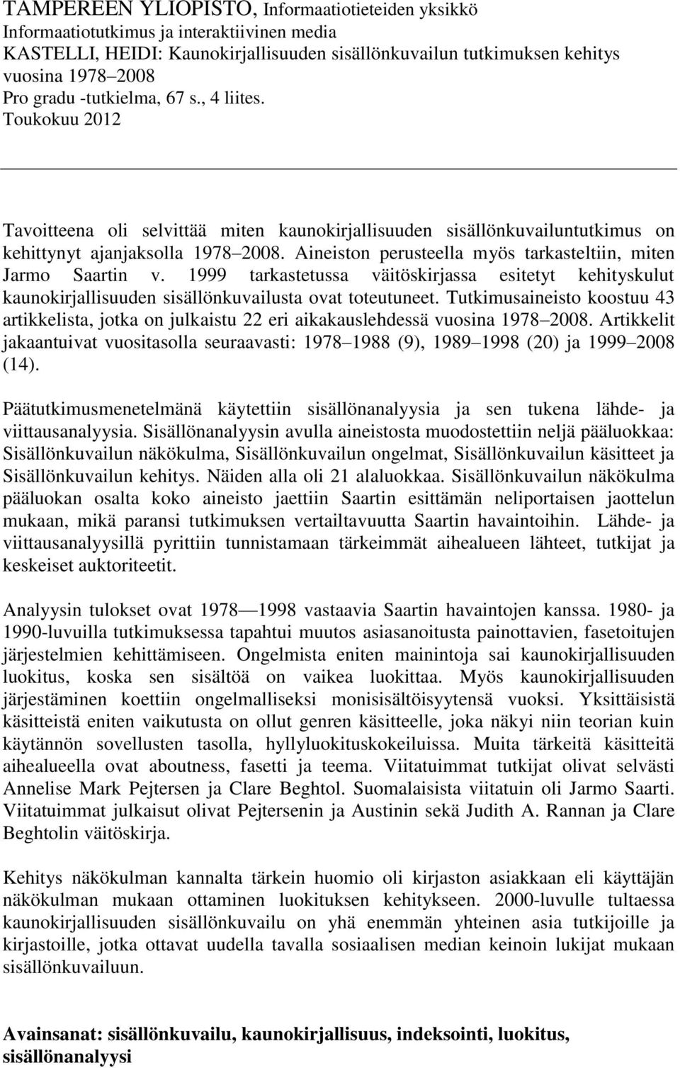 Aineiston perusteella myös tarkasteltiin, miten Jarmo Saartin v. 1999 tarkastetussa väitöskirjassa esitetyt kehityskulut kaunokirjallisuuden sisällönkuvailusta ovat toteutuneet.