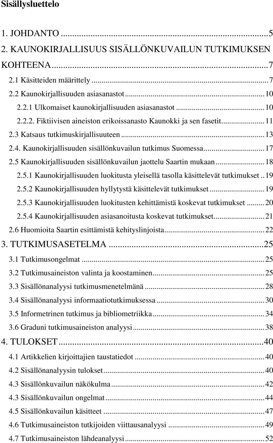 5 Kaunokirjallisuuden sisällönkuvailun jaottelu Saartin mukaan... 18 2.5.1 Kaunokirjallisuuden luokitusta yleisellä tasolla käsittelevät tutkimukset.. 19 2.5.2 Kaunokirjallisuuden hyllytystä käsittelevät tutkimukset.