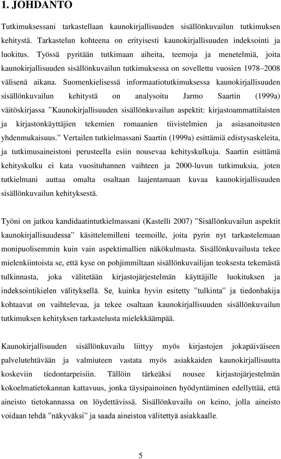 Suomenkielisessä informaatiotutkimuksessa kaunokirjallisuuden sisällönkuvailun kehitystä on analysoitu Jarmo Saartin (1999a) väitöskirjassa Kaunokirjallisuuden sisällönkuvailun aspektit: