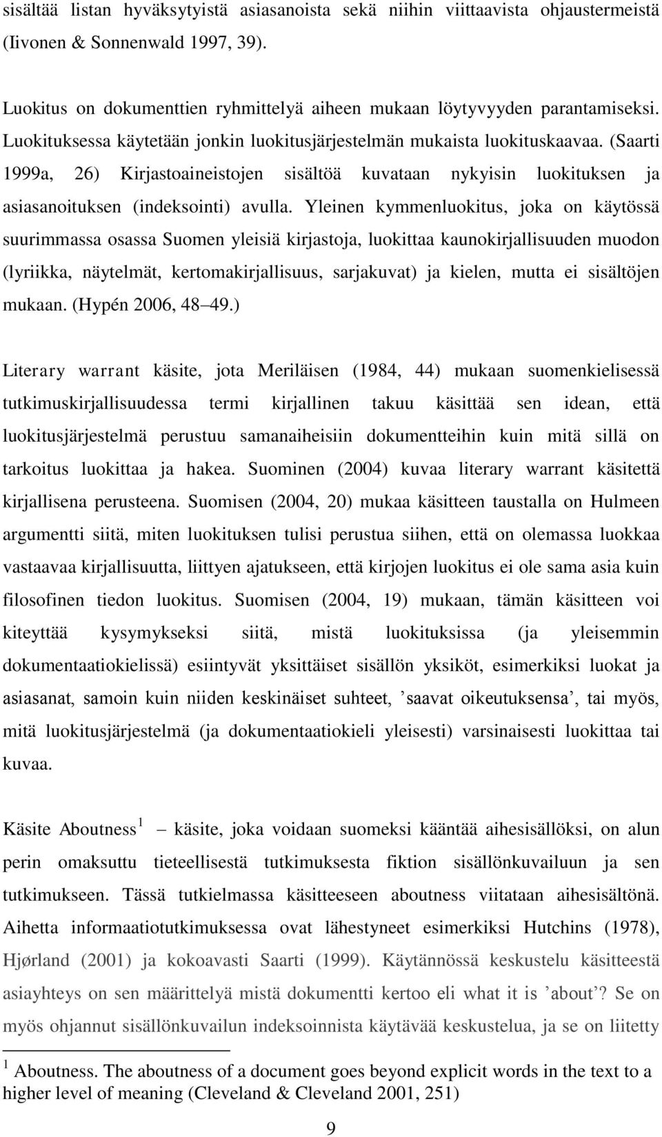 Yleinen kymmenluokitus, joka on käytössä suurimmassa osassa Suomen yleisiä kirjastoja, luokittaa kaunokirjallisuuden muodon (lyriikka, näytelmät, kertomakirjallisuus, sarjakuvat) ja kielen, mutta ei