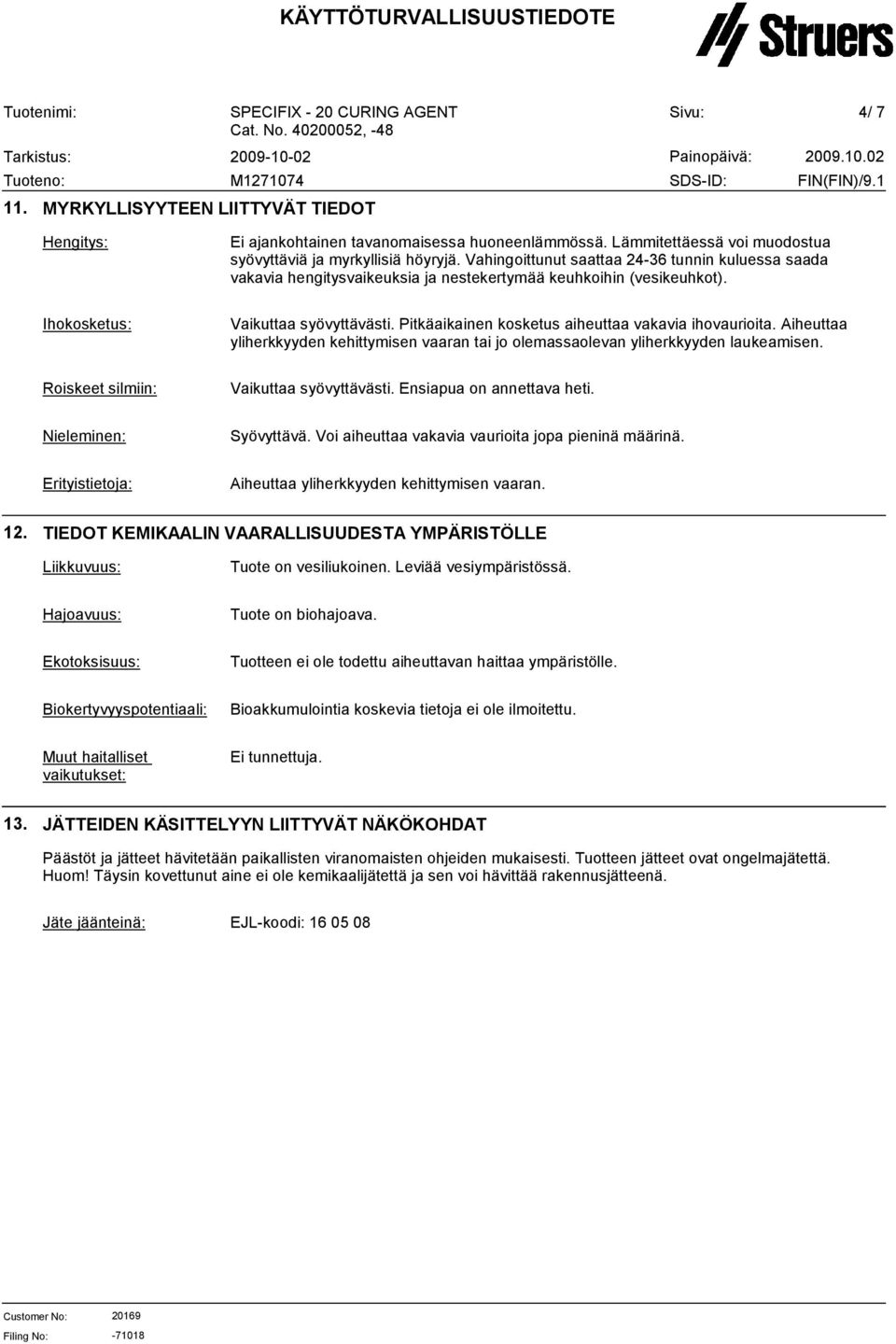 Pitkäaikainen kosketus aiheuttaa vakavia ihovaurioita. Aiheuttaa yliherkkyyden kehittymisen vaaran tai jo olemassaolevan yliherkkyyden laukeamisen. Roiskeet silmiin: Vaikuttaa syövyttävästi.