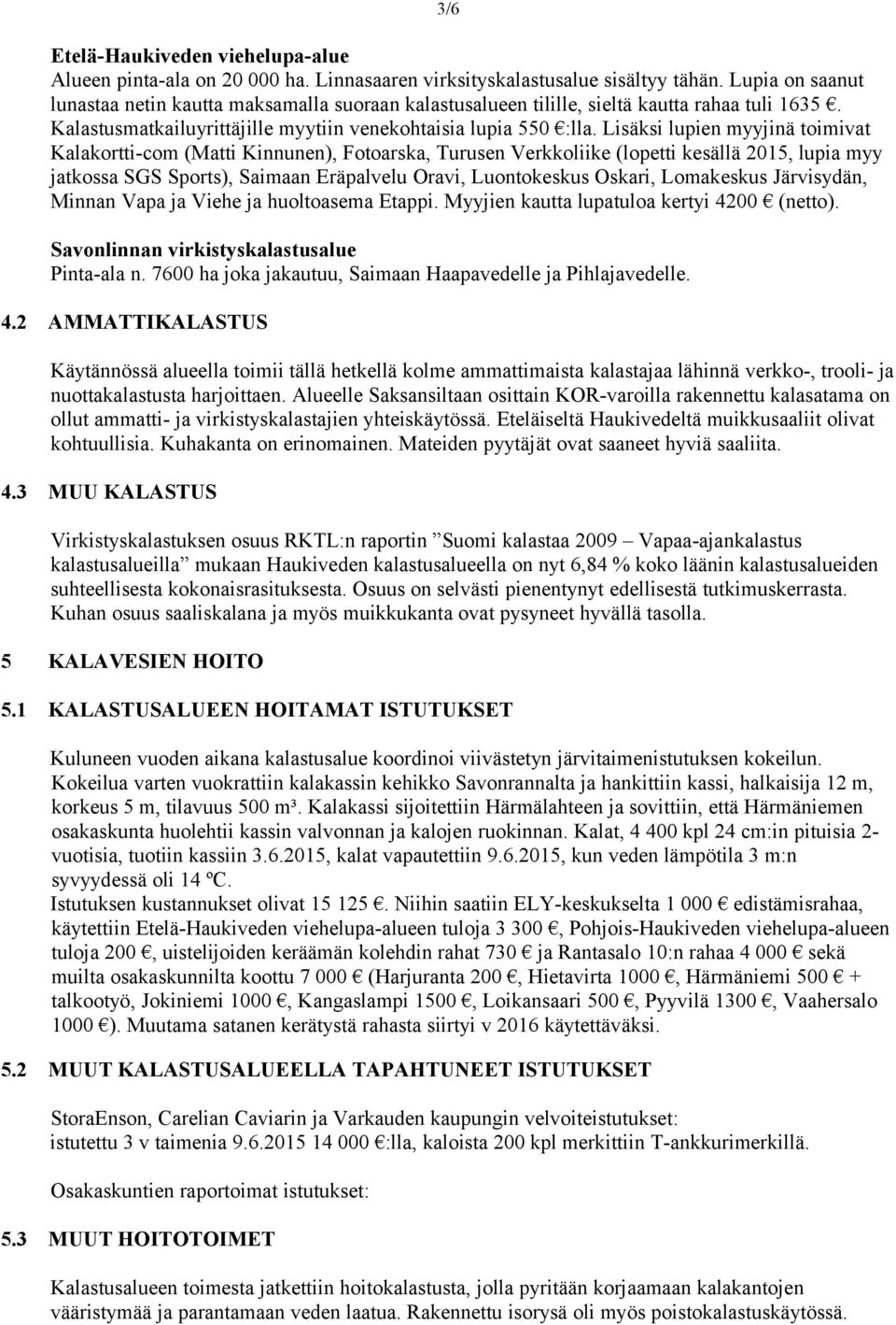 Lisäksi lupien myyjinä toimivat Kalakortti-com (Matti Kinnunen), Fotoarska, Turusen Verkkoliike (lopetti kesällä 2015, lupia myy jatkossa SGS Sports), Saimaan Eräpalvelu Oravi, Luontokeskus Oskari,