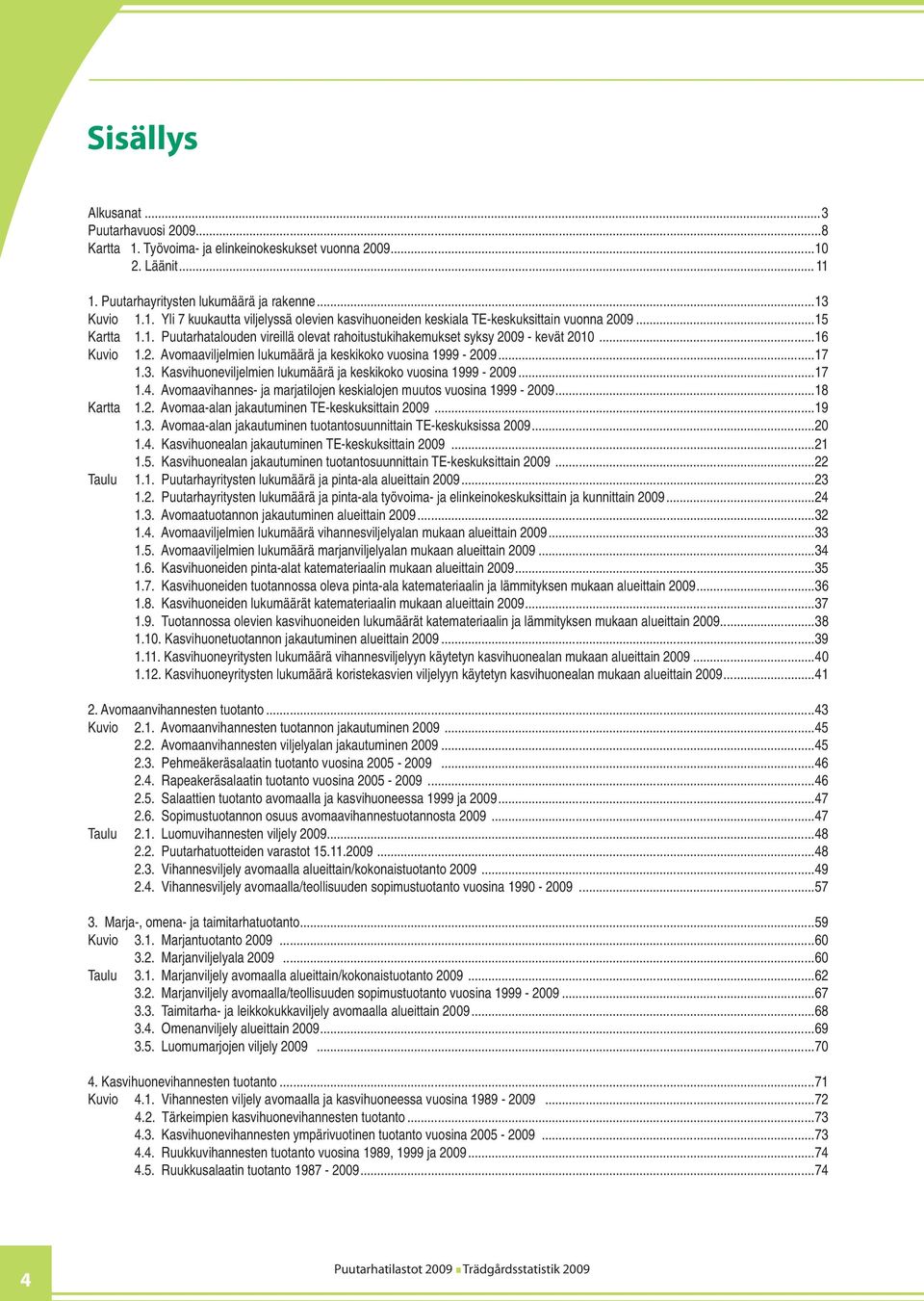 Kasvihuoneviljelmien lukumäärä ja keskikoko vuosina 1999-2009...17 1.4. Avomaavihannes- ja marjatilojen keskialojen muutos vuosina 1999-2009...18 Kartta 1.2. Avomaa-alan jakautuminen TE-keskuksittain 2009.