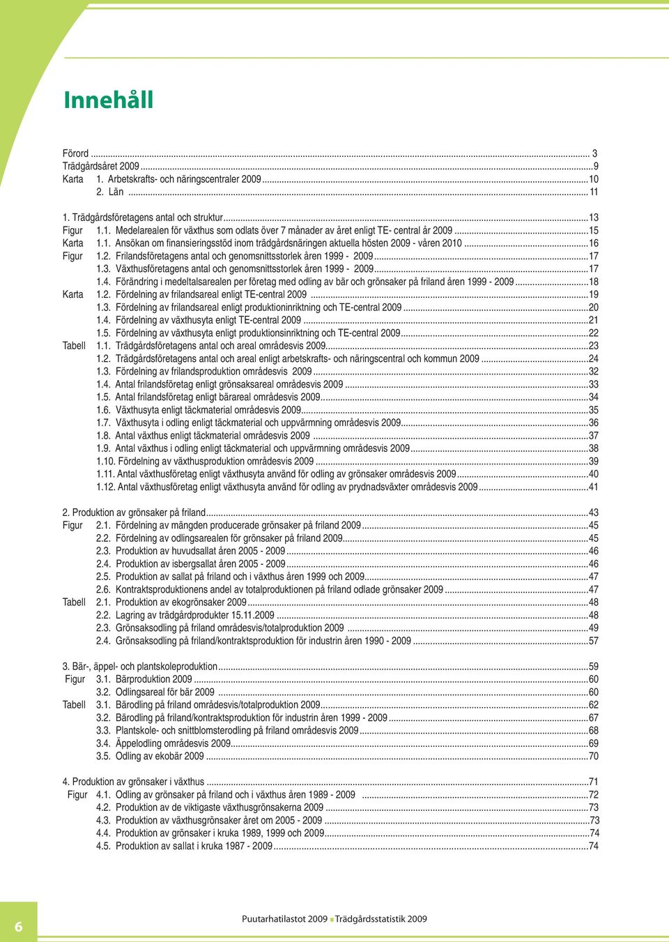 Växthusföretagens antal och genomsnittsstorlek åren 1999-2009...17 1.4. Förändring i medeltalsarealen per företag med odling av bär och grönsaker på friland åren 1999-2009...18 Karta 1.2. Fördelning av frilandsareal enligt TE-central 2009.