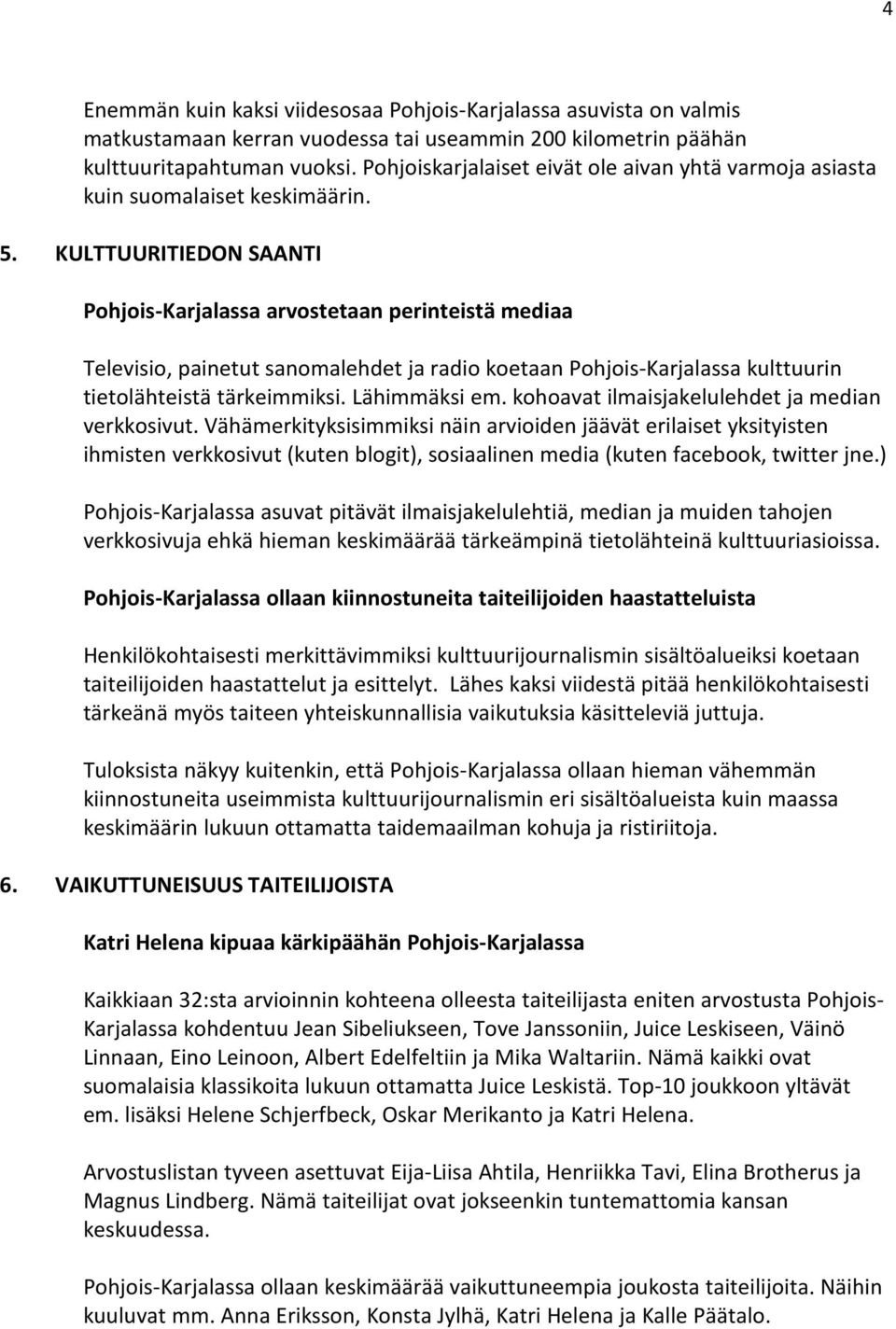 . KULTTUURITIEDON SAANTI Pohjois-Karjalassa arvostetaan perinteistä mediaa Televisio, painetut sanomalehdet ja radio koetaan Pohjois-Karjalassa kulttuurin tietolähteistä tärkeimmiksi. Lähimmäksi em.