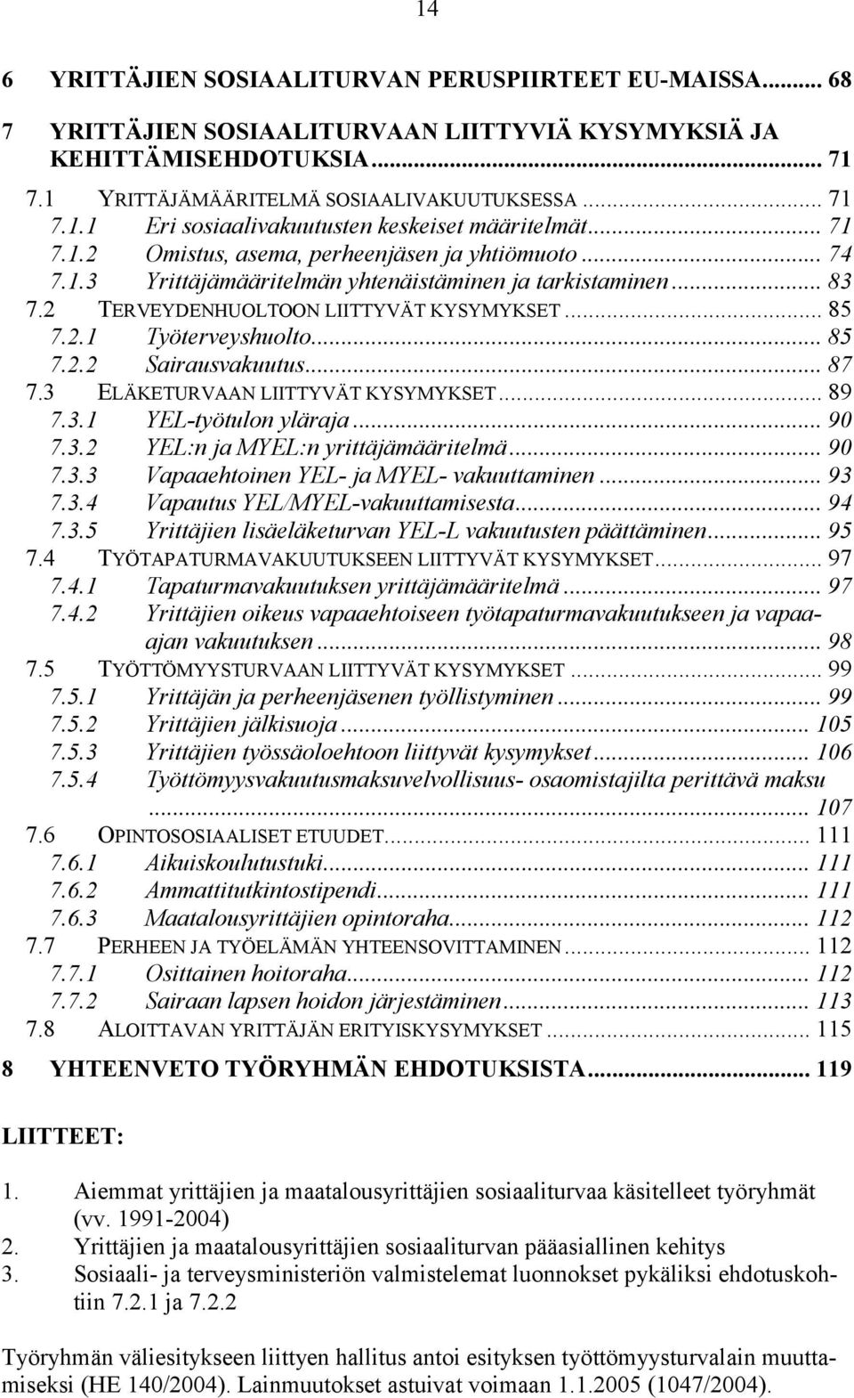 .. 85 7.2.2 Sairausvakuutus... 87 7.3 ELÄKETURVAAN LIITTYVÄT KYSYMYKSET... 89 7.3.1 YEL-työtulon yläraja... 90 7.3.2 YEL:n ja MYEL:n yrittäjämääritelmä... 90 7.3.3 Vapaaehtoinen YEL- ja MYEL- vakuuttaminen.