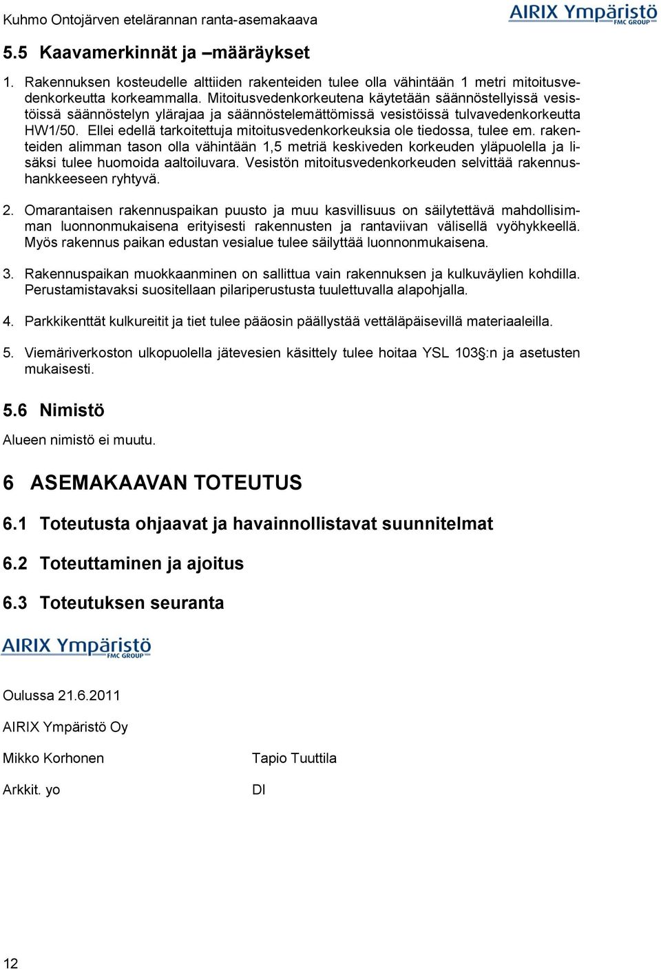 Ellei edellä tarkoitettuja mitoitusvedenkorkeuksia ole tiedossa, tulee em. rakenteiden alimman tason olla vähintään 1,5 metriä keskiveden korkeuden yläpuolella ja lisäksi tulee huomoida aaltoiluvara.
