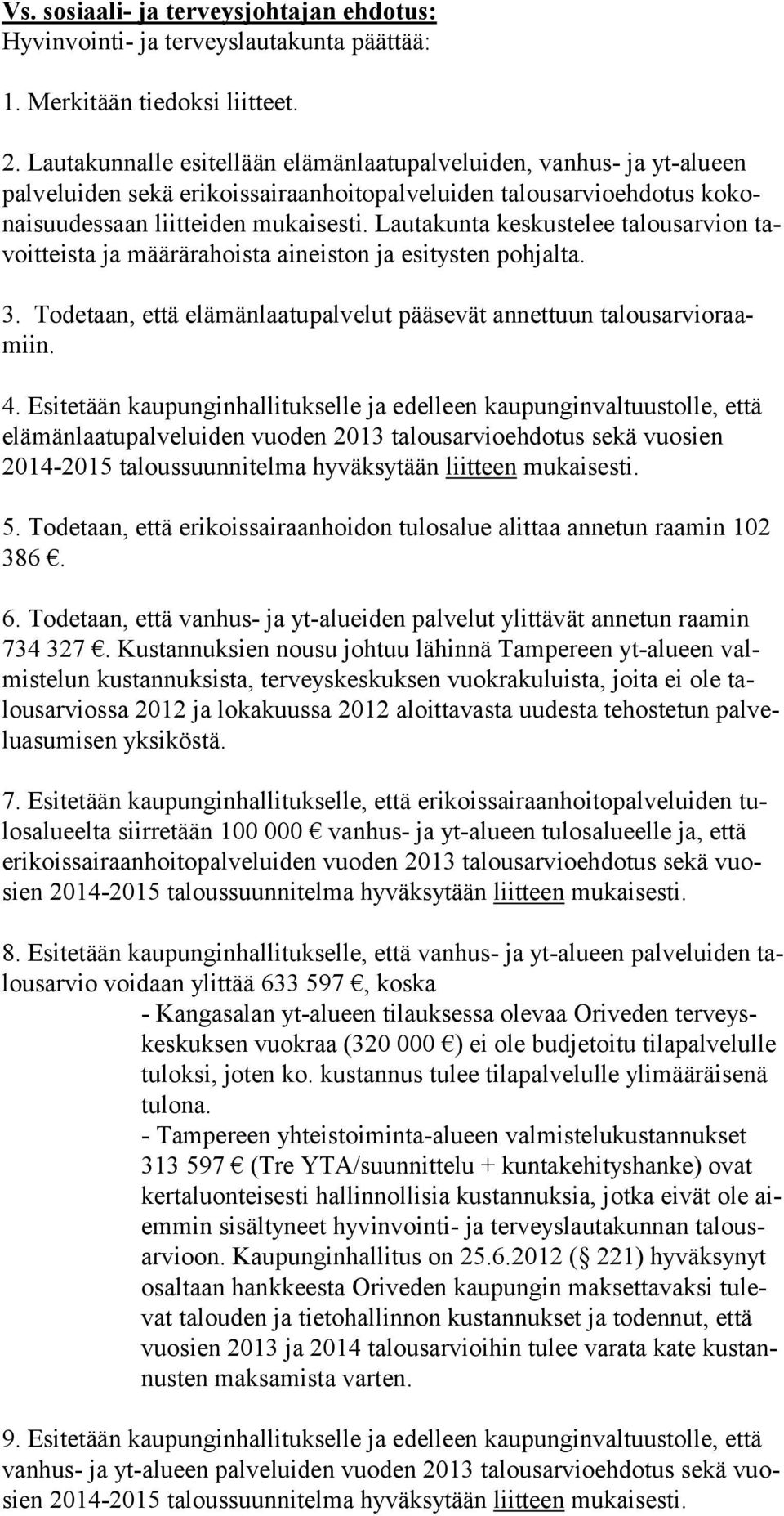 Lautakunta keskus te lee ta lous arvion tavoitteista ja määrärahoista aineiston ja esitysten pohjal ta. 3. Todetaan, että elämänlaatupalvelut pääsevät annettuun talousarvioraamiin. 4.