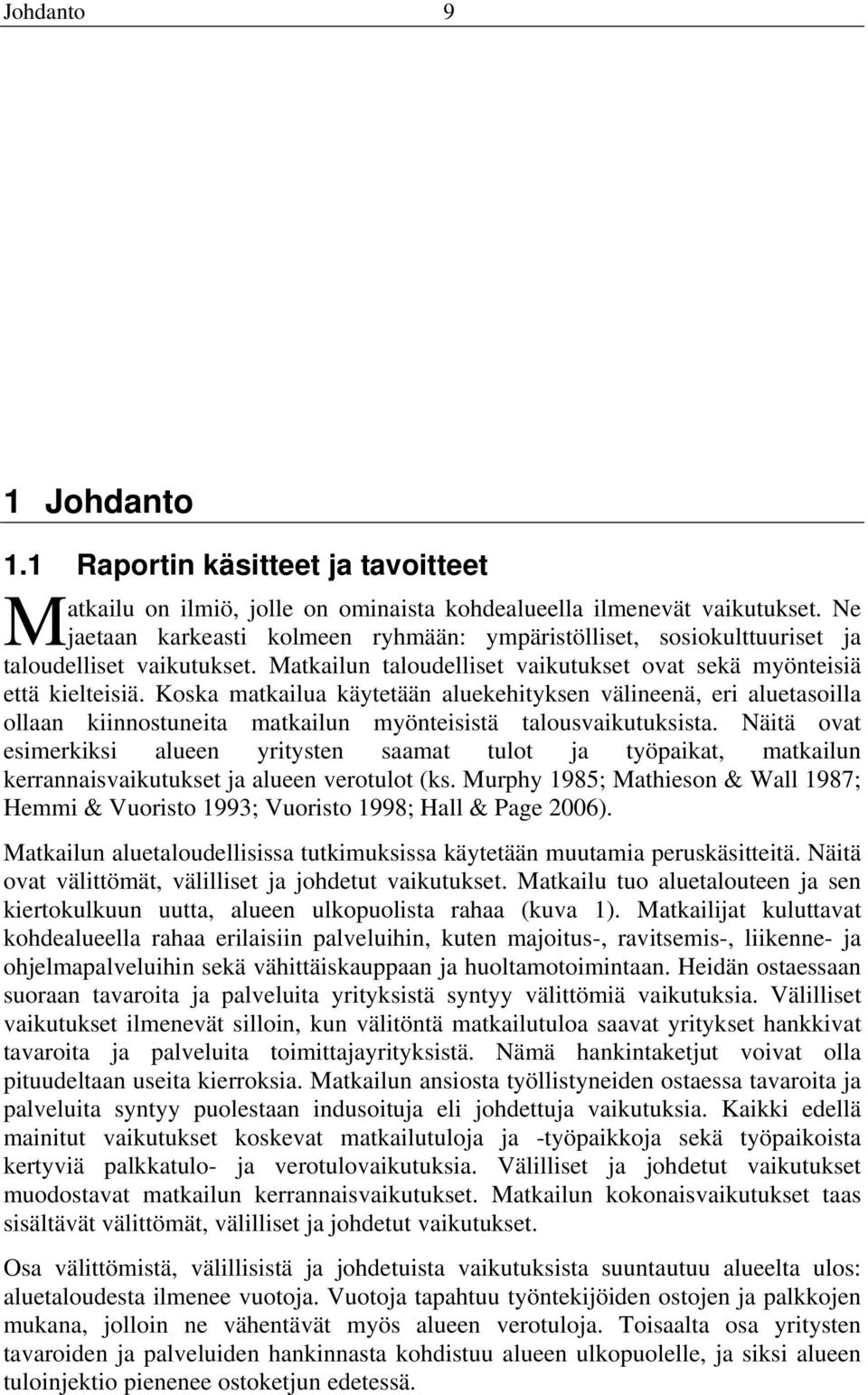 Koska matkailua käytetään aluekehityksen välineenä, eri aluetasoilla ollaan kiinnostuneita matkailun myönteisistä talousvaikutuksista.