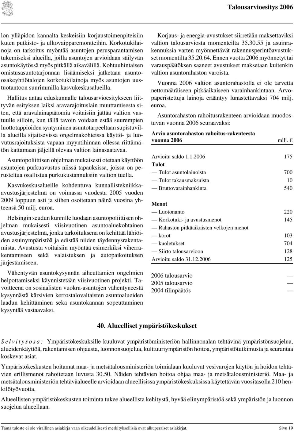 Kohtuuhintaisen omistusasuntotarjonnan lisäämiseksi jatketaan asuntoosakeyhtiötalojen korkotukilainoja myös asuntojen uustuotantoon suurimmilla kasvukeskusalueilla.