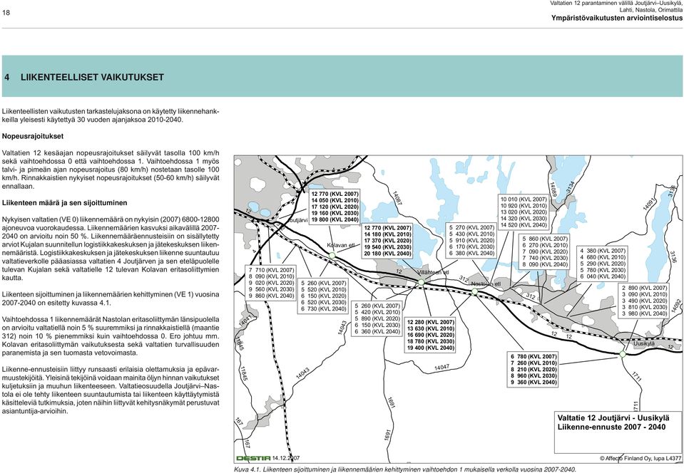 Vaihtoehdossa 1 myös talvi- ja pimeän ajan nopeusrajoitus (80 km/h) nostetaan tasolle 100 km/h. Rinnakkaistien nykyiset nopeusrajoitukset (50-60 km/h) säilyvät ennallaan.