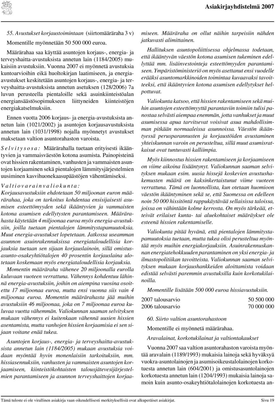 Vuonna ei myönnetä avustuksia kuntoarvioihin eikä huoltokirjan laatimiseen, ja energiaavustukset keskitetään asuntojen korjaus-, energia- ja terveyshaitta-avustuksista annetun asetuksen (128/) 7a