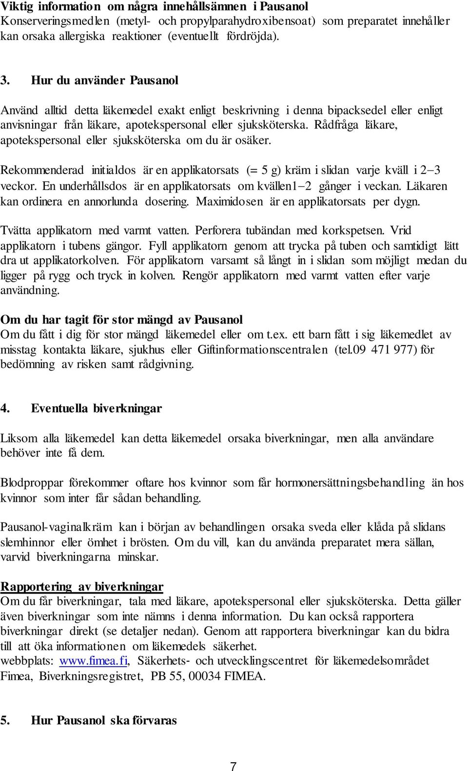 Rådfråga läkare, apotekspersonal eller sjuksköterska om du är osäker. Rekommenderad initialdos är en applikatorsats (= 5 g) kräm i slidan varje kväll i 2 3 veckor.