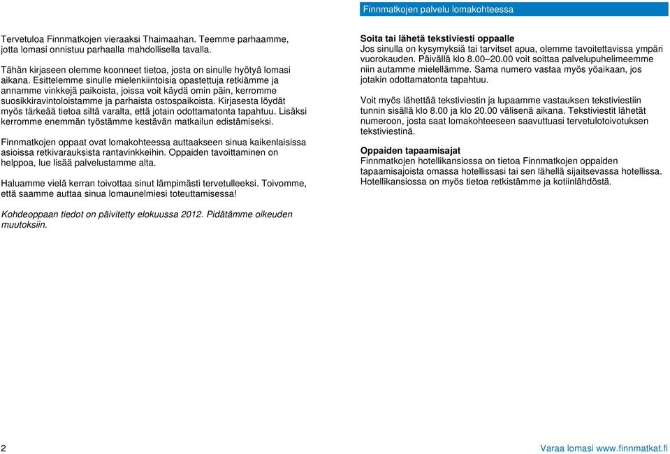 Esittelemme sinulle mielenkiintoisia opastettuja retkiämme ja annamme vinkkejä paikoista, joissa voit käydä omin päin, kerromme suosikkiravintoloistamme ja parhaista ostospaikoista.